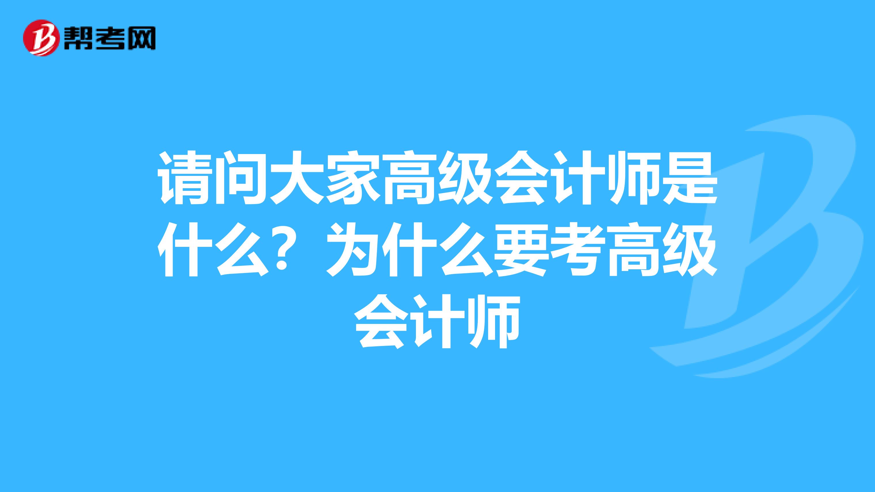 请问大家高级会计师是什么？为什么要考高级会计师