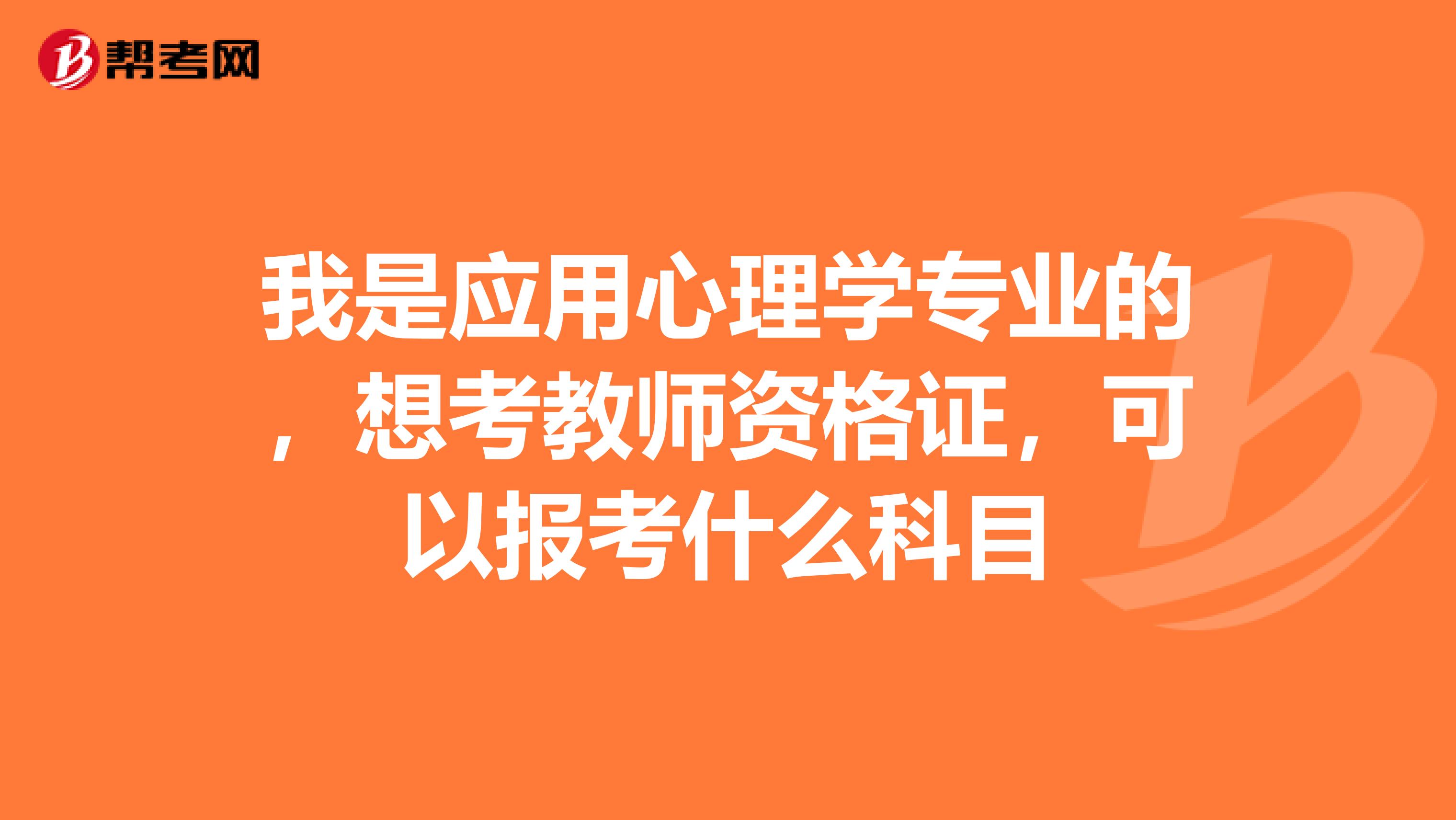 我是应用心理学专业的，想考教师资格证，可以报考什么科目