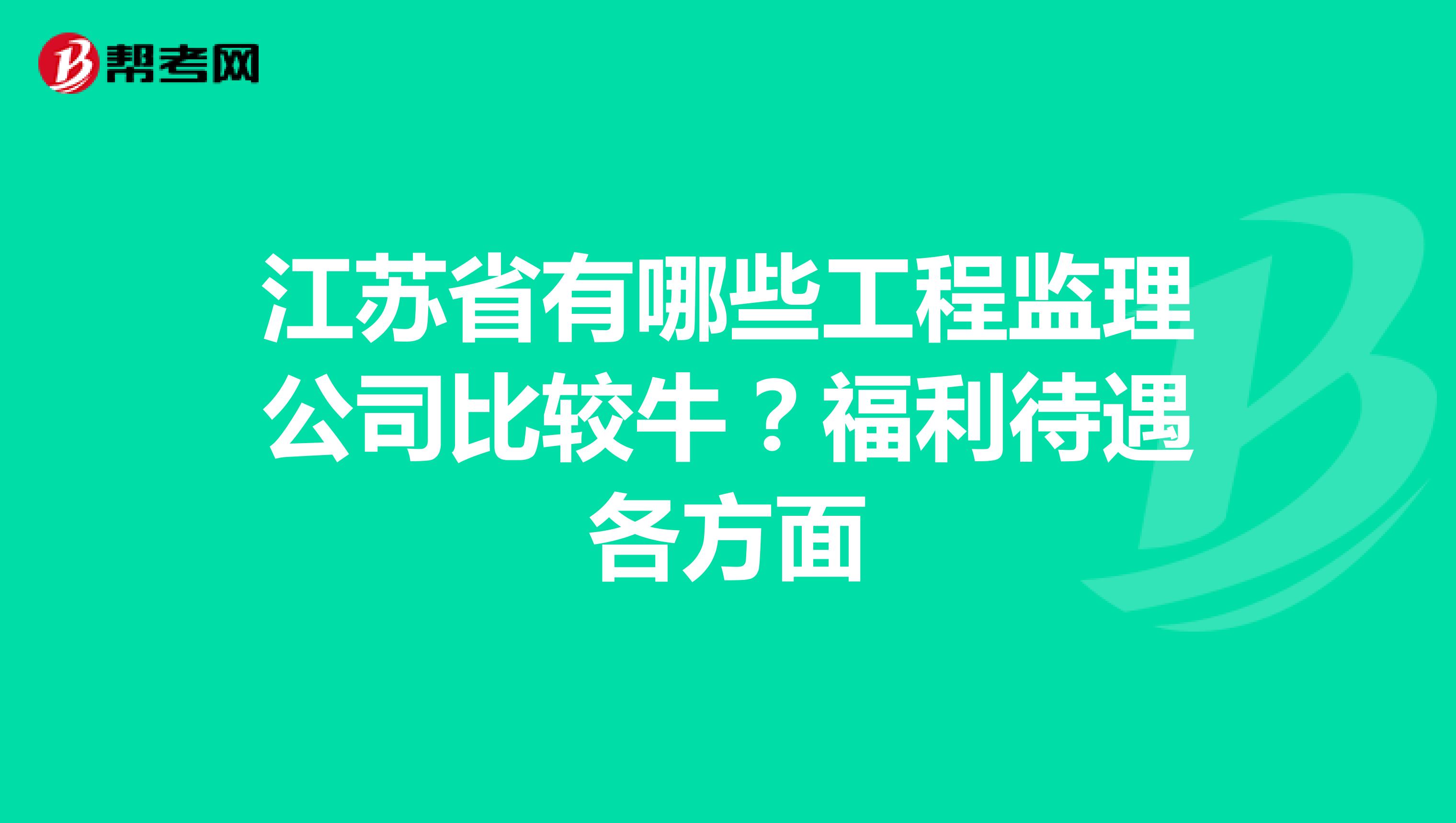 江苏省有哪些工程监理公司比较牛？福利待遇各方面