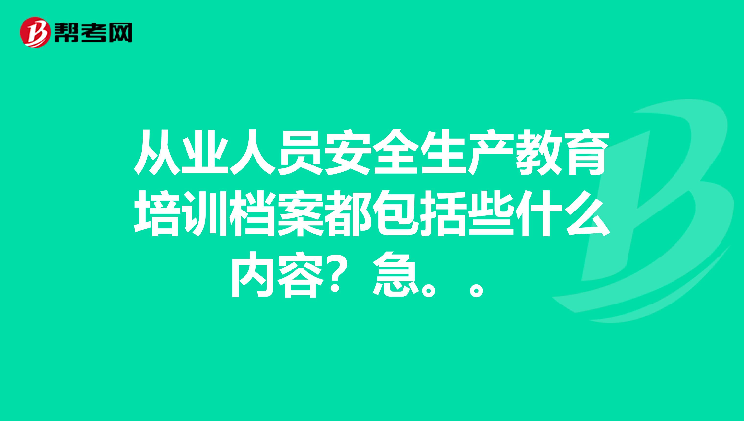 从业人员安全生产教育培训档案都包括些什么内容？急。。