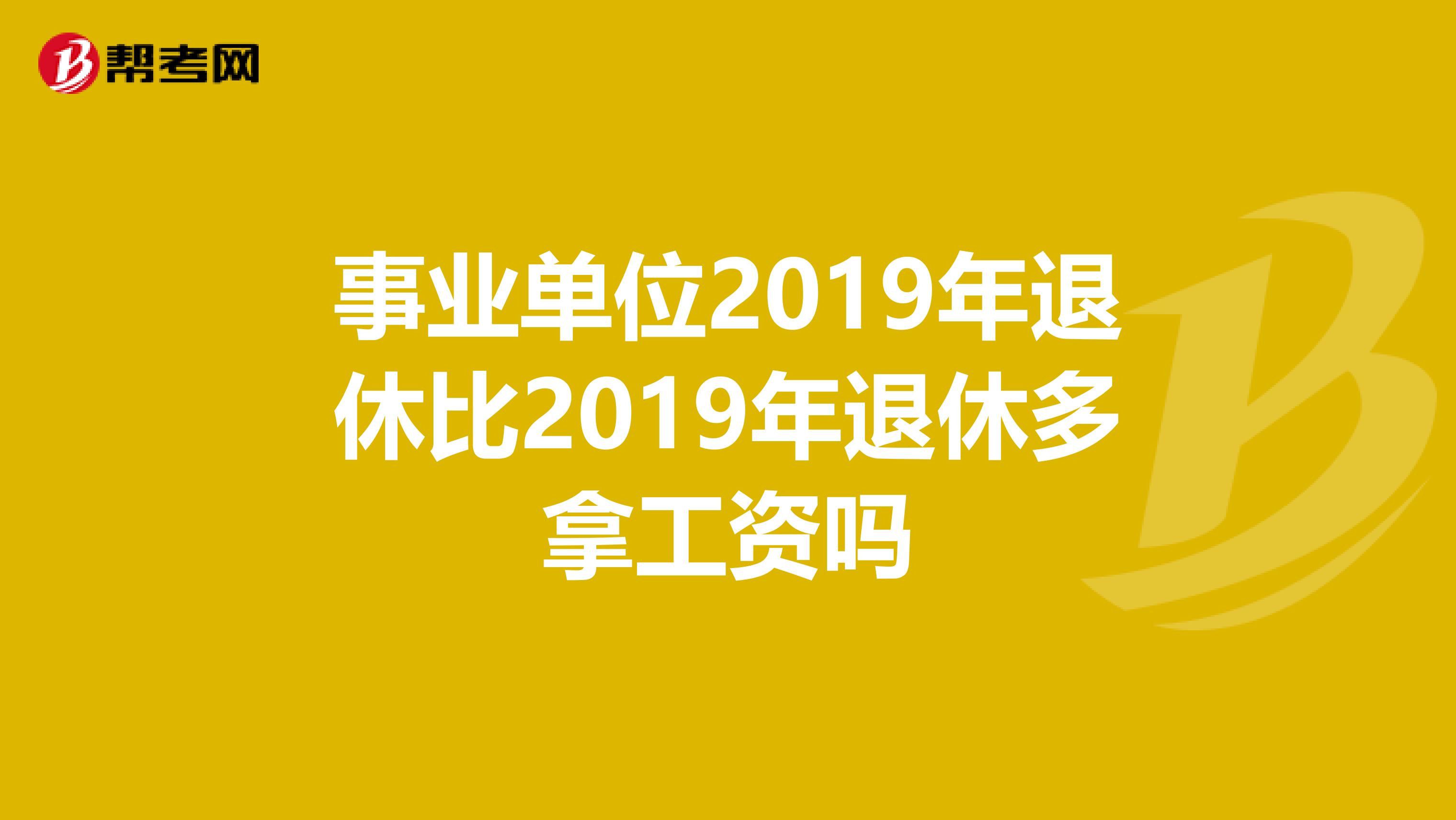 事业单位2019年退休比2019年退休多拿工资吗