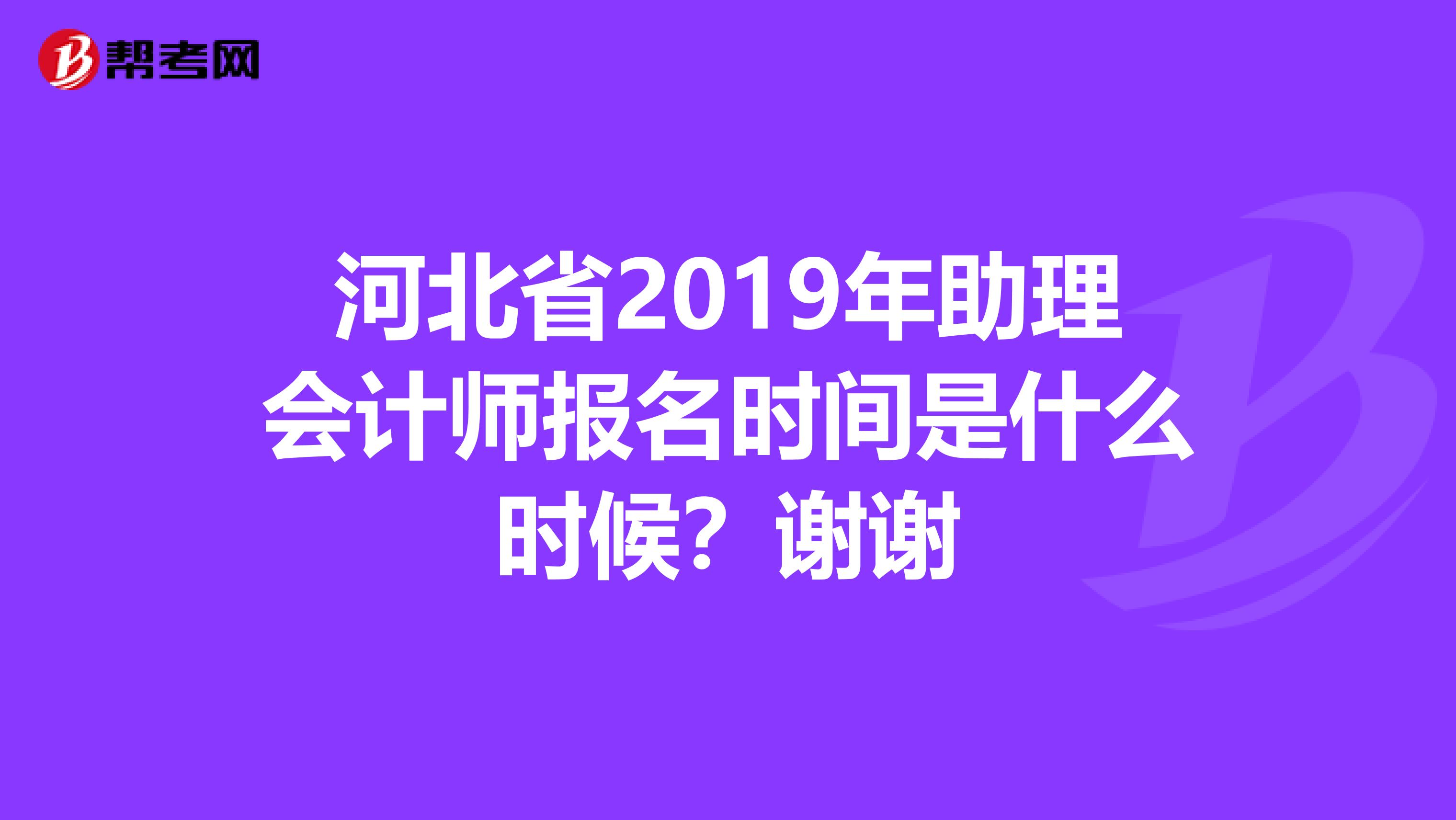 河北省2019年助理會計師報名時間是什么時候？謝謝