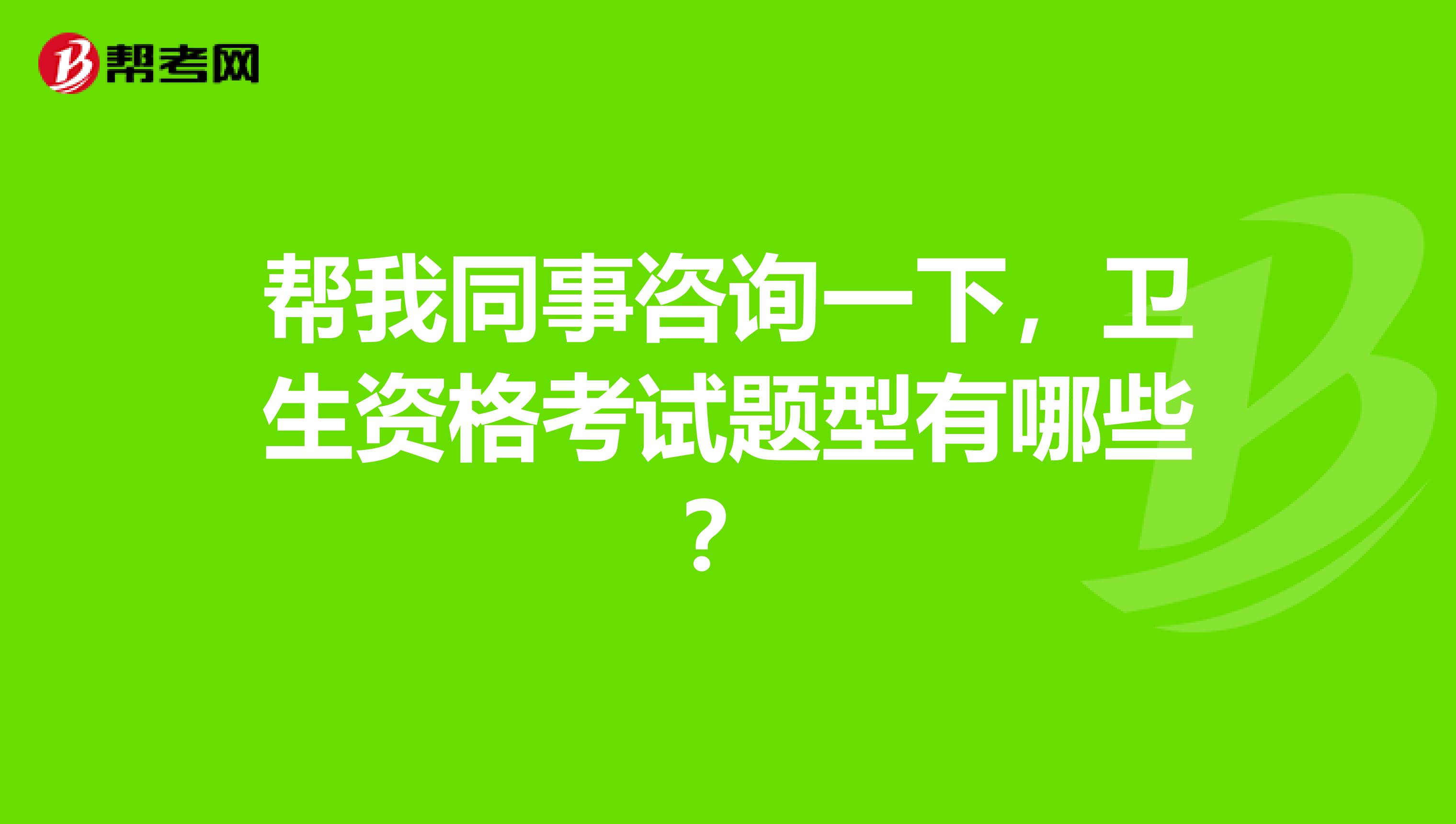 帮我同事咨询一下，卫生资格考试题型有哪些？