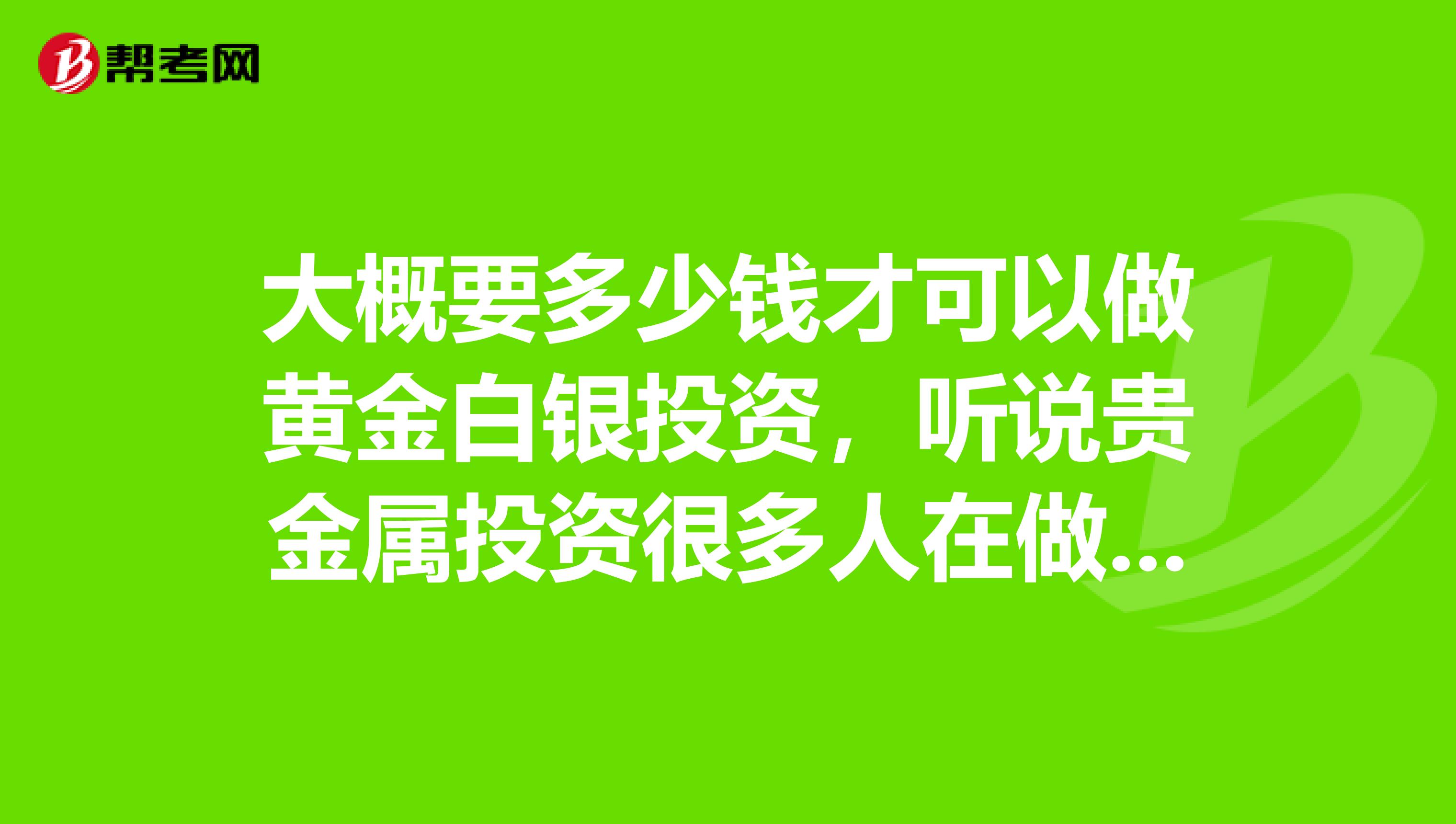 大概要多少钱才可以做黄金白银投资,听说贵金属投资很多人在做,具体怎么操作呢