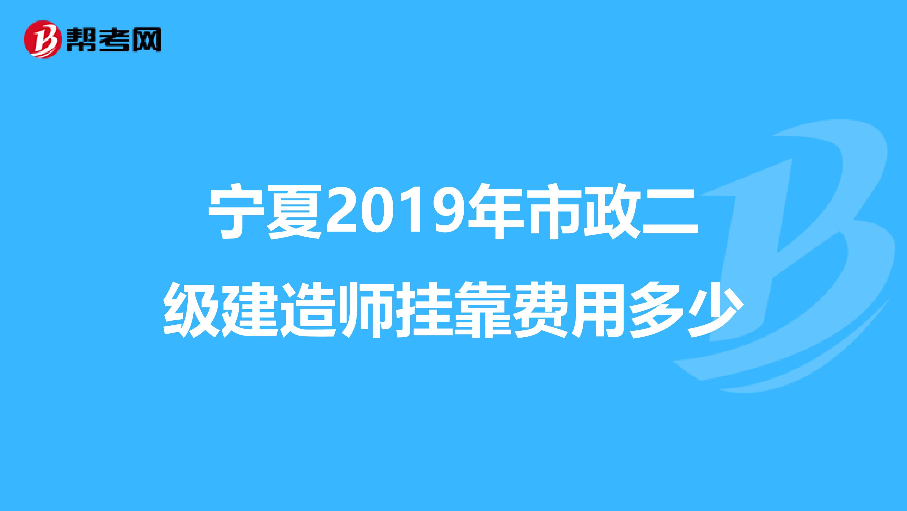 宁夏2019年市政二级建造师兼职费用多少