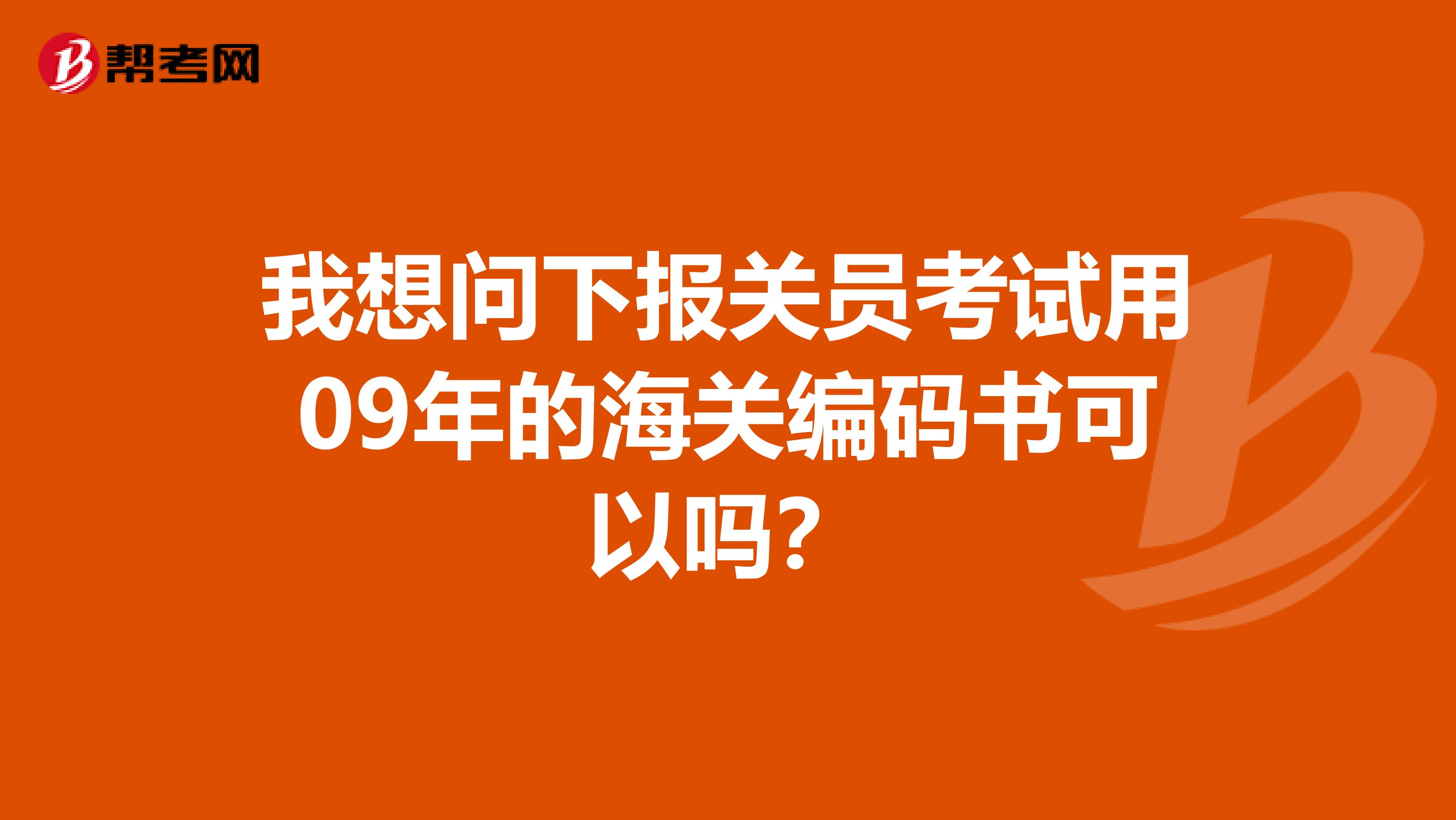 我想问下报关员考试用09年的海关编码书可以吗？