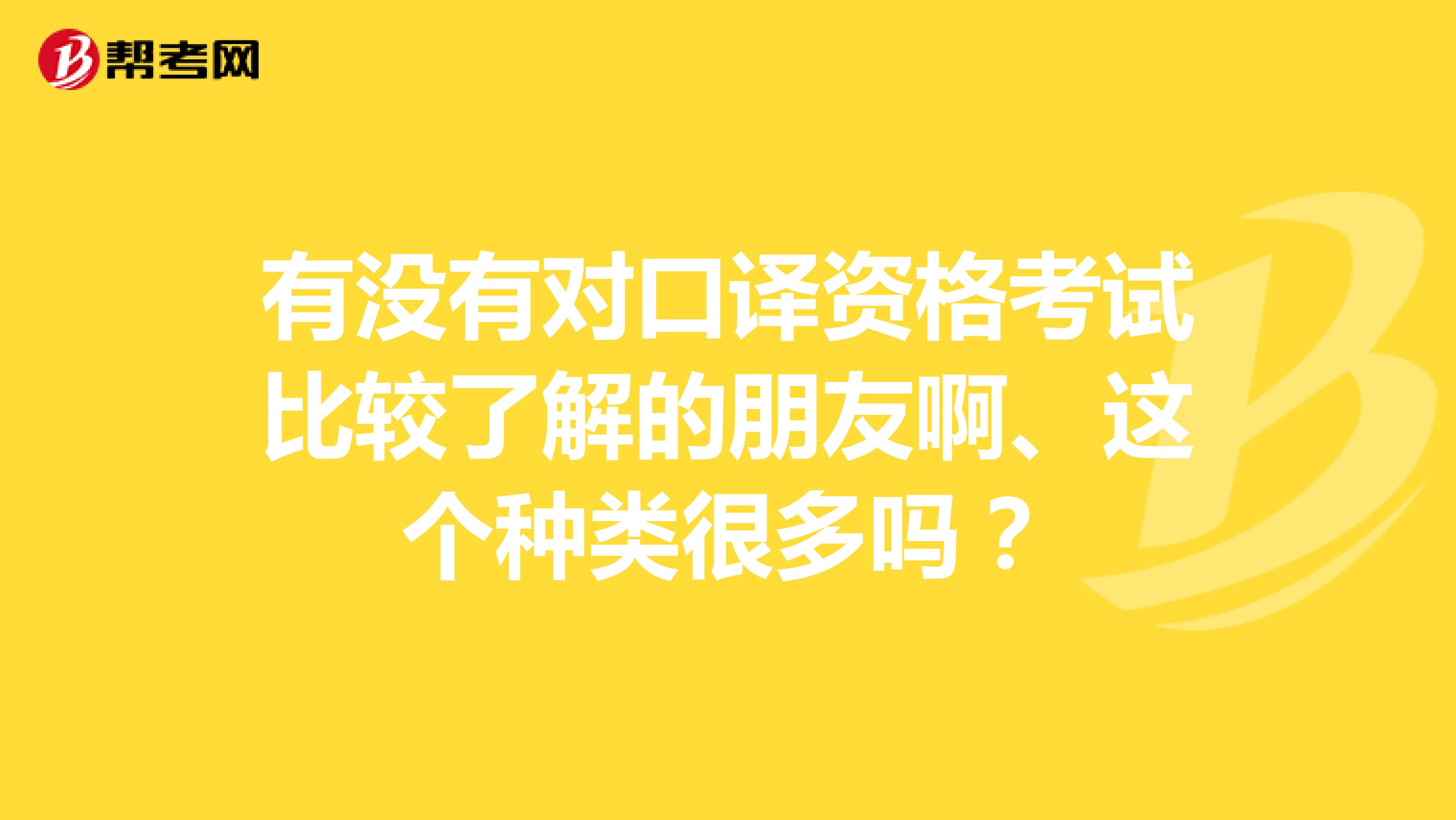 有没有对口译资格考试比较了解的朋友啊、这个种类很多吗?
