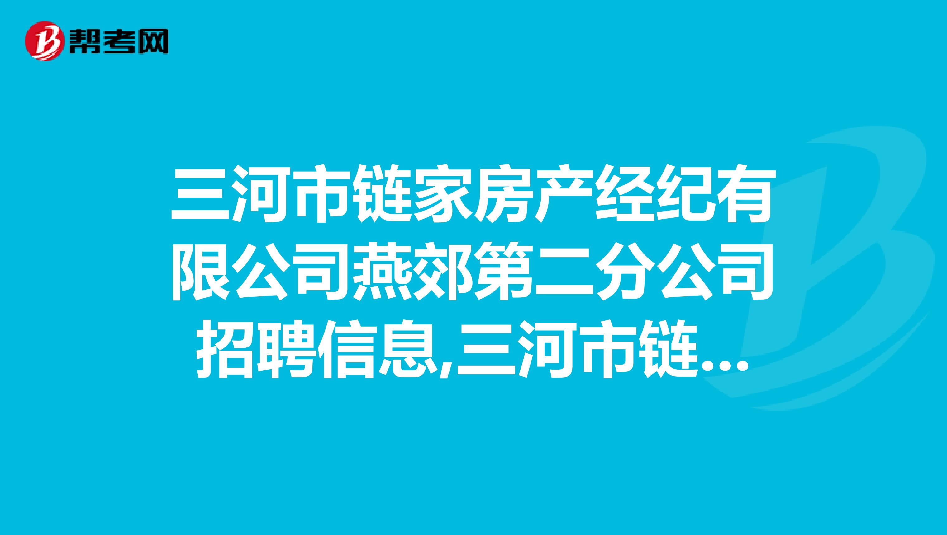 三河市链家房产经纪有限公司燕郊第二分公司招聘信息,三河市链家房产经纪有限公司燕郊第二分公司怎么样？