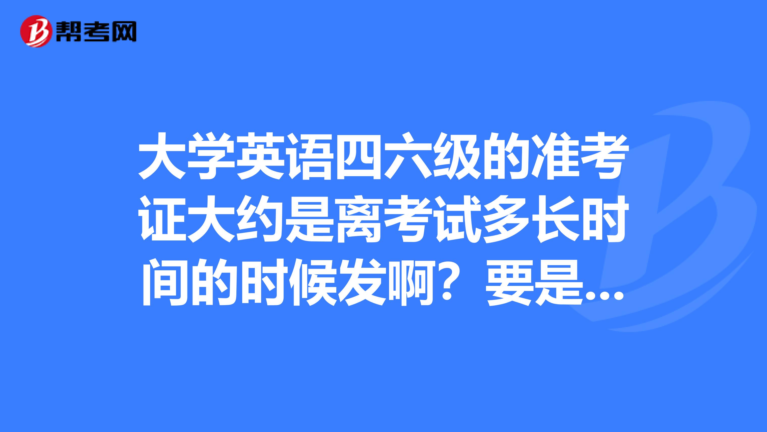 大学英语四六级的准考证大约是离考试多长时间的时候发啊?要是丢了的话可以补办和考试吗?我是人大的