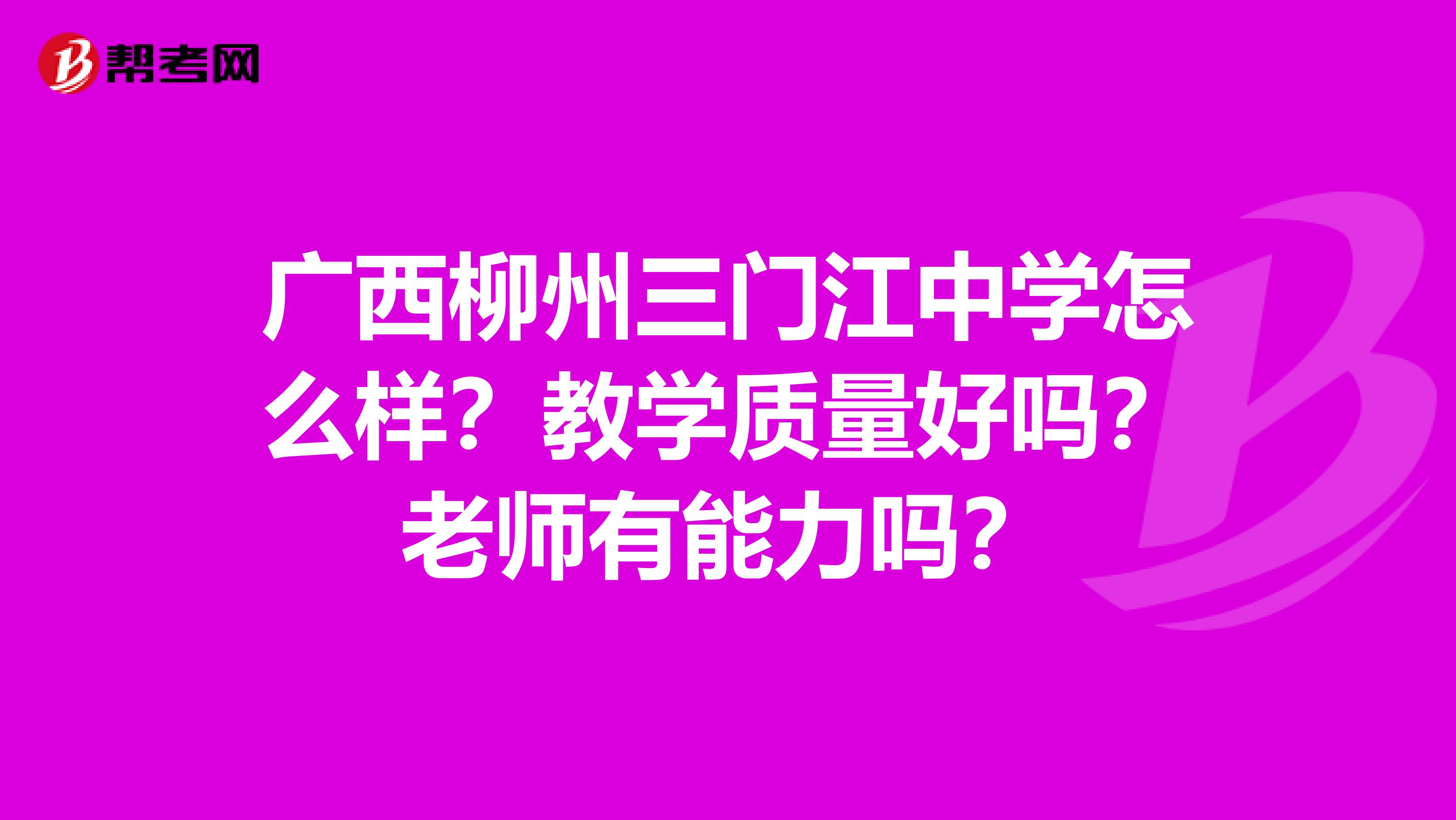 广西柳州三门江中学怎么样？教学质量好吗？老师有能力吗？