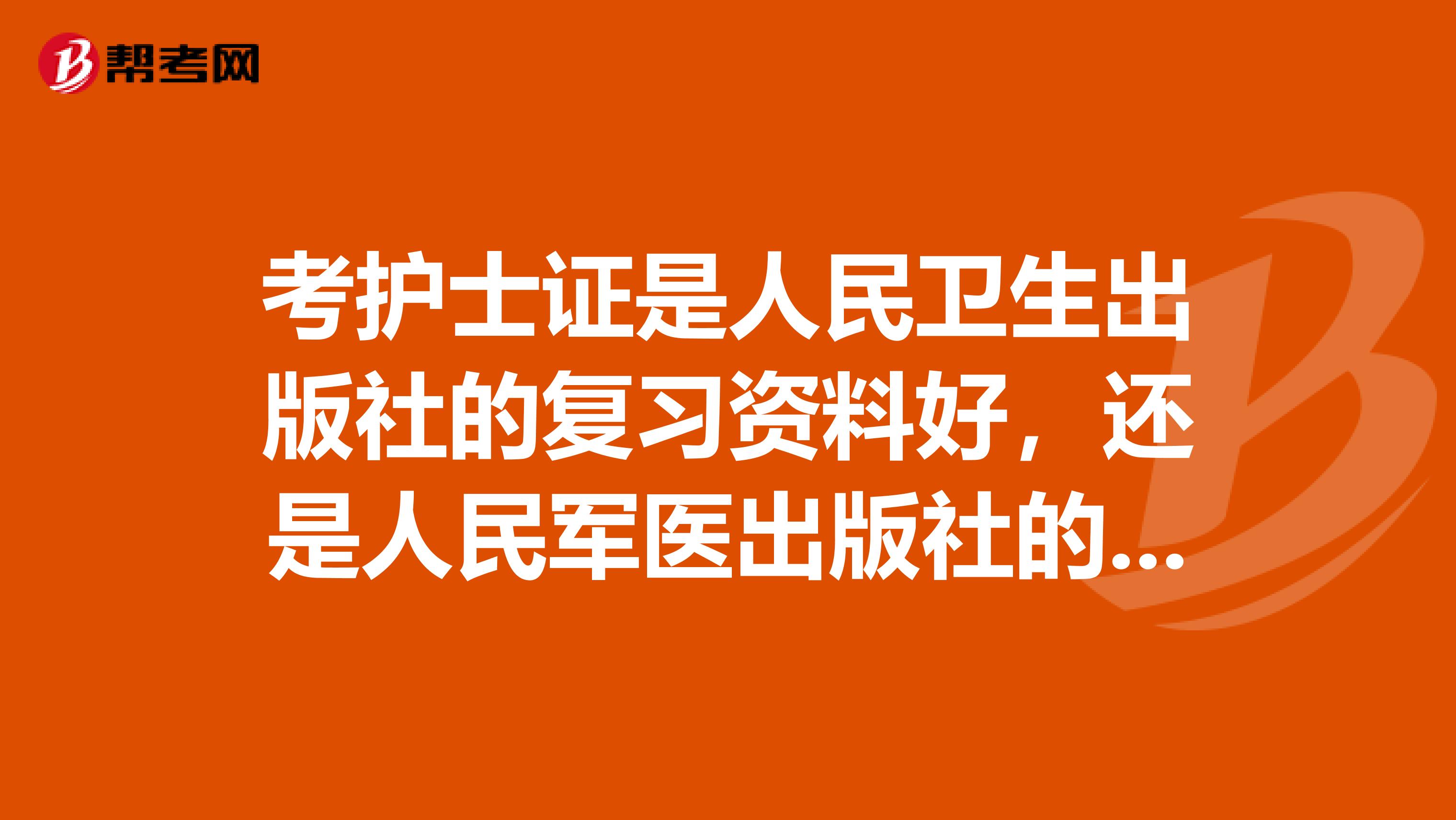 考护士证是人民卫生出版社的复习资料好,还是人民军医出版社的复习资料好?