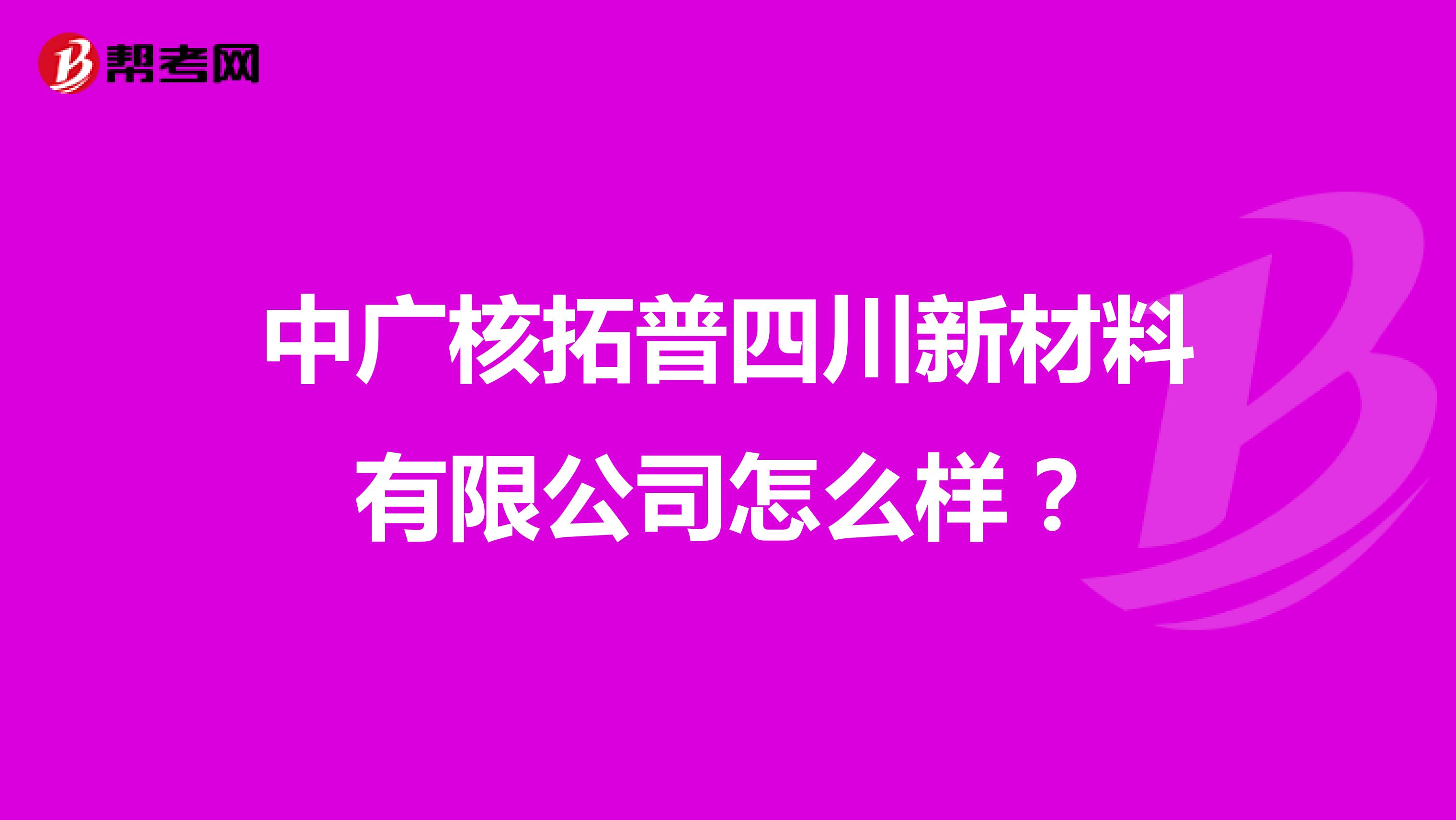 中广核拓普四川新材料有限公司怎么样？