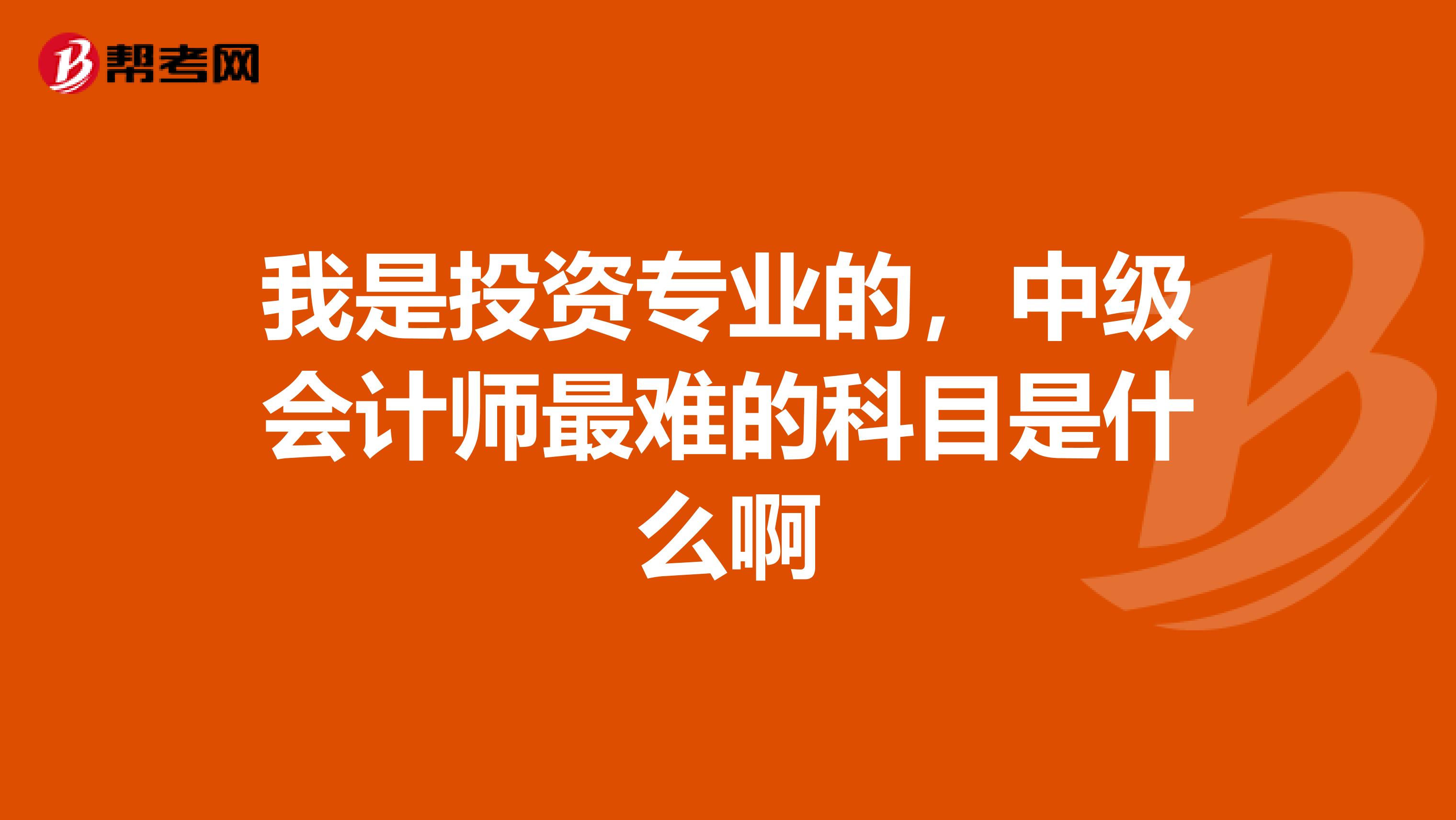 我是投资专业的,中级会计师最难的科目是什么啊