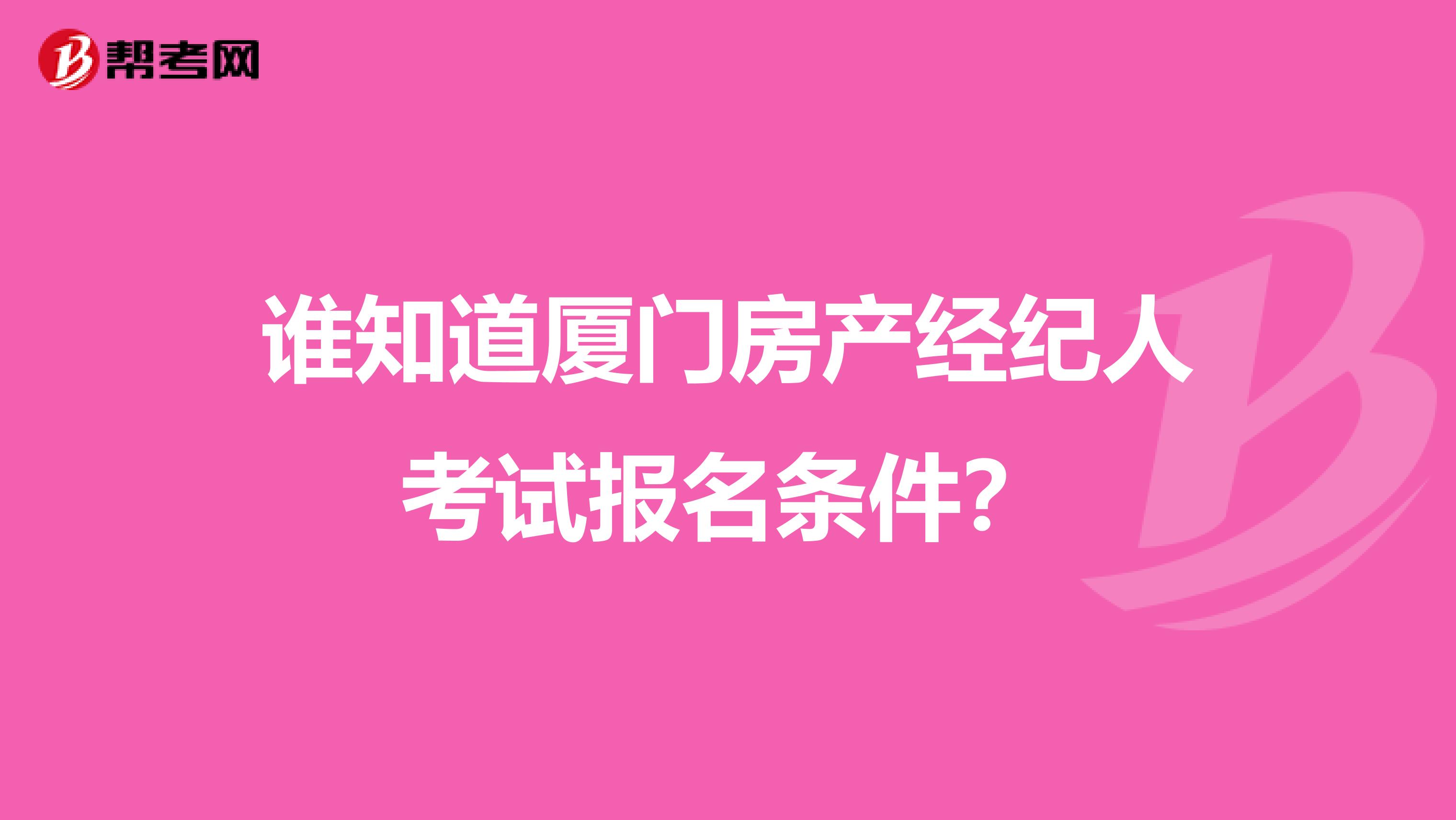 谁知道厦门房产经纪人考试报名条件？