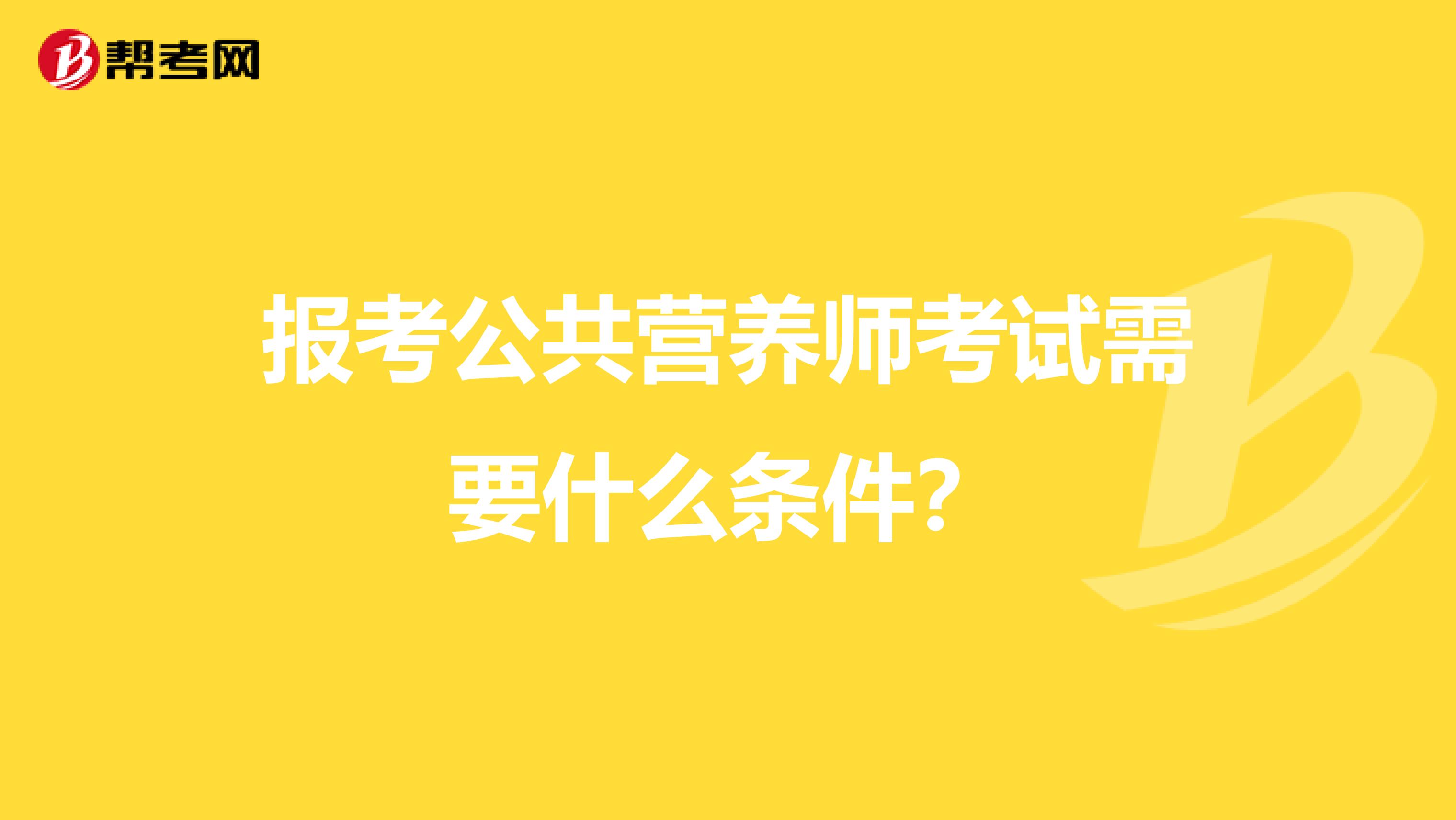 报考公共营养师考试需要什么条件？