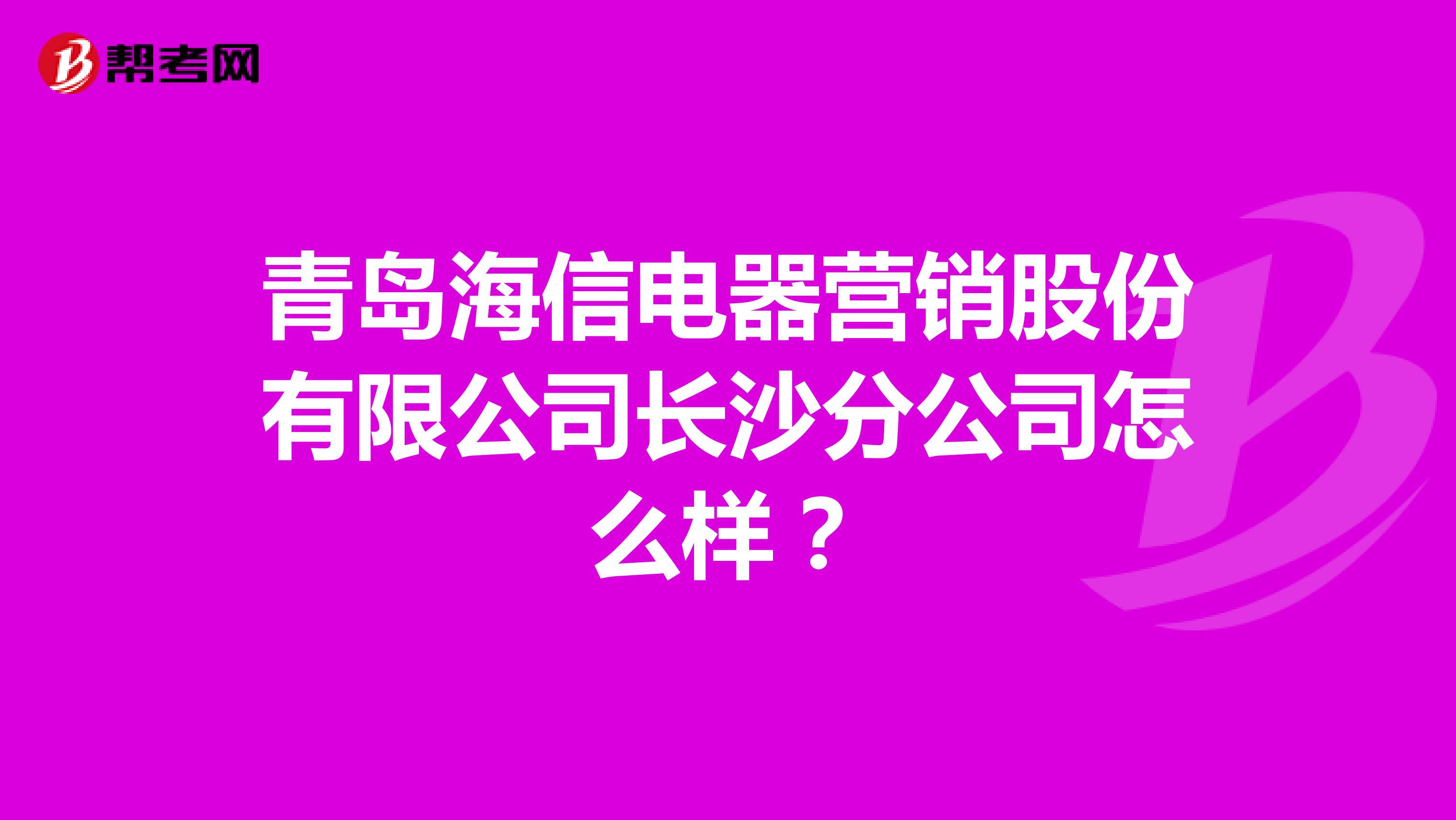 青岛海信电器营销股份有限公司长沙分公司怎么样？