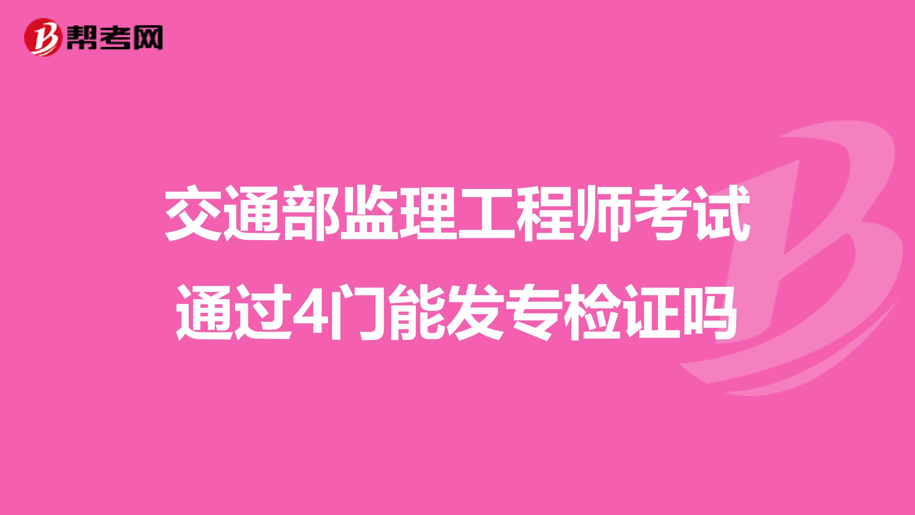 交通部监理工程师考试通过4门能发专检证吗