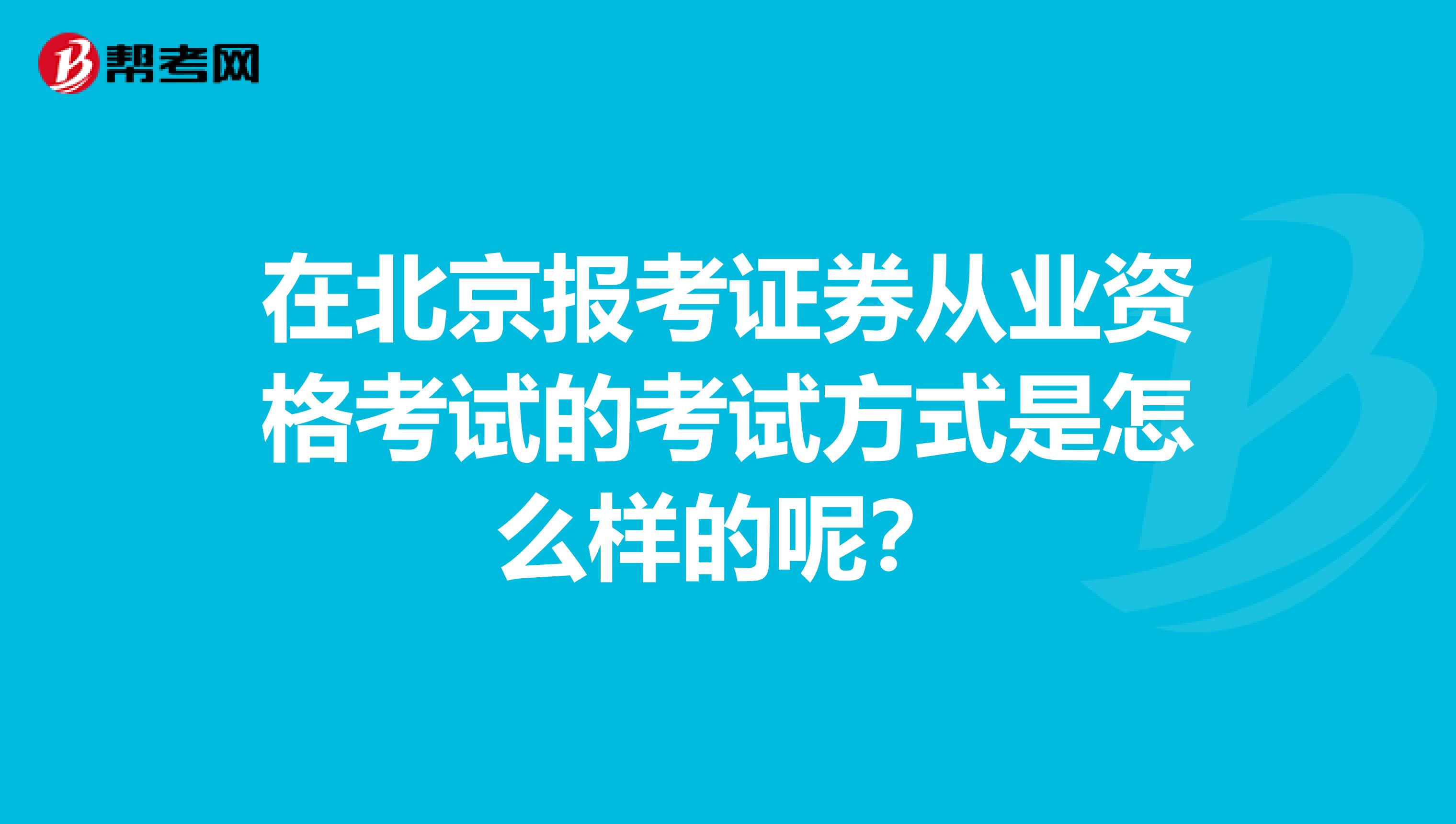 在北京报考证券从业资格考试的考试方式是怎么样的呢?
