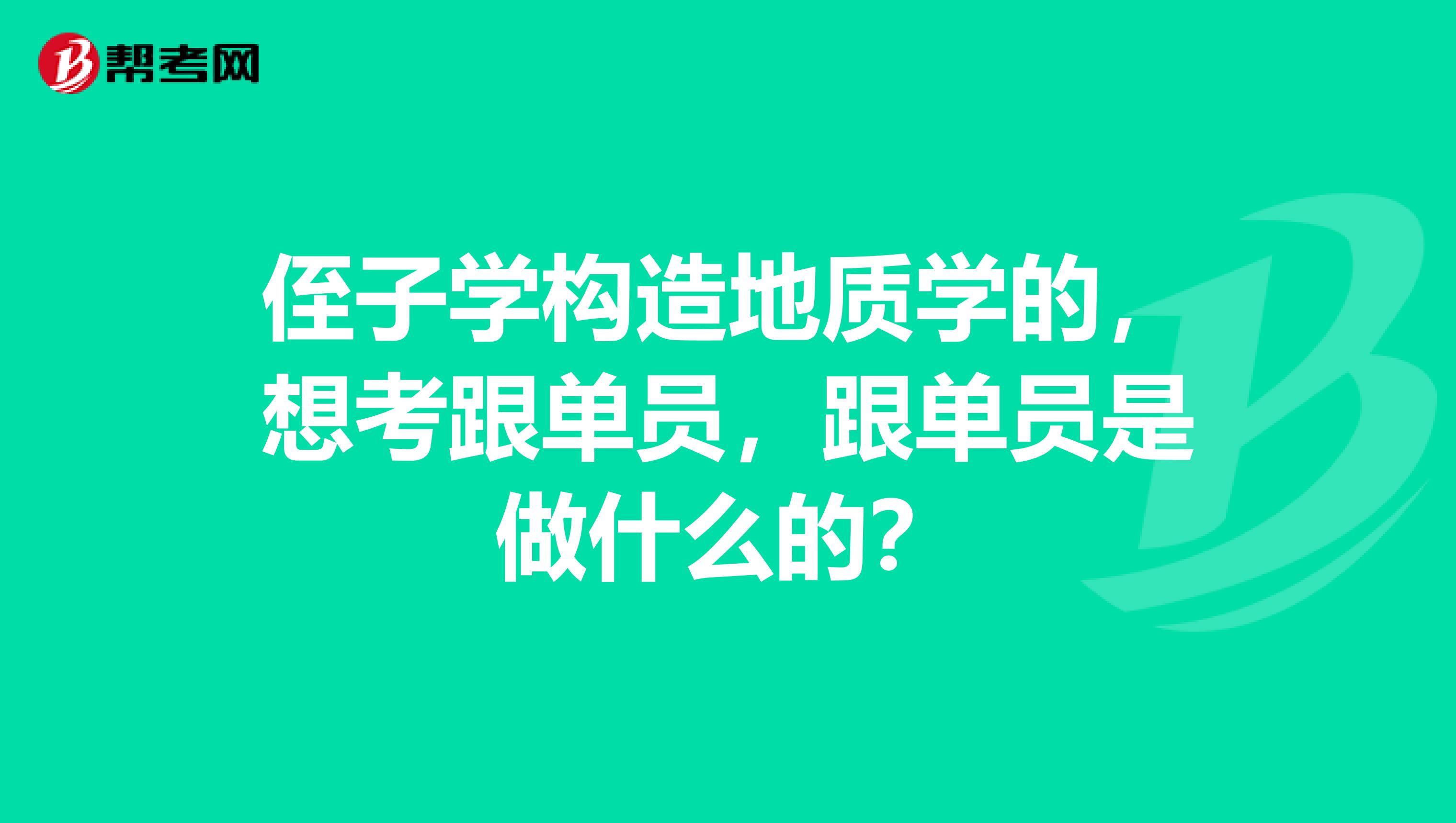 侄子学构造地质学的，想考跟单员，跟单员是做什么的？