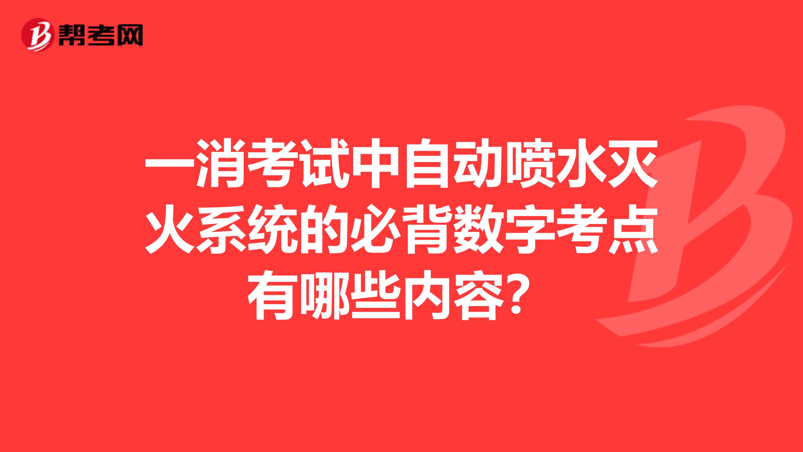 一消考试中自动喷水灭火系统的必背数字考点有哪些内容?