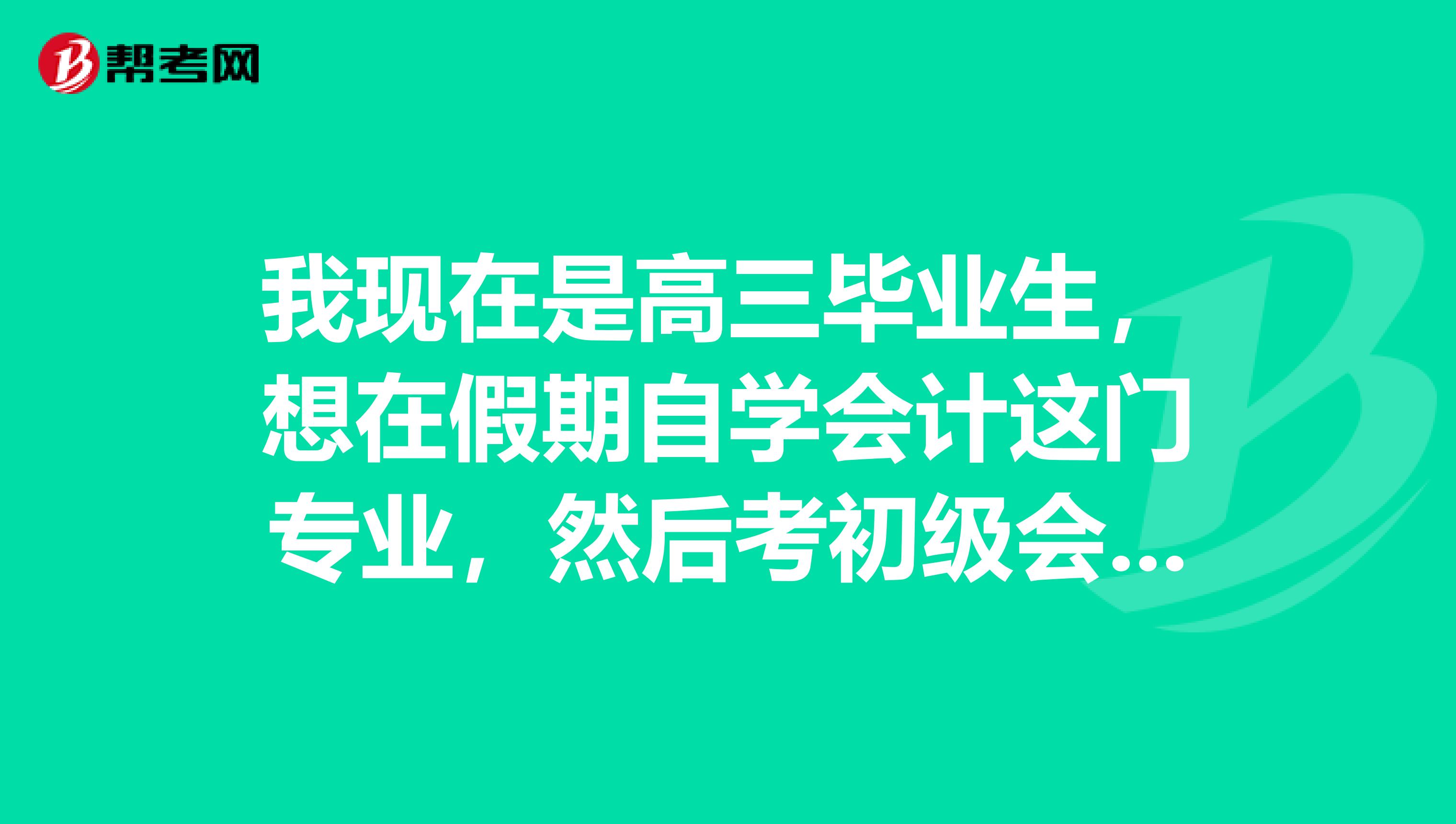 我现在是高三毕业生,想在假期自学会计这门专业,然后考初级会计职称,有什么技巧吗?