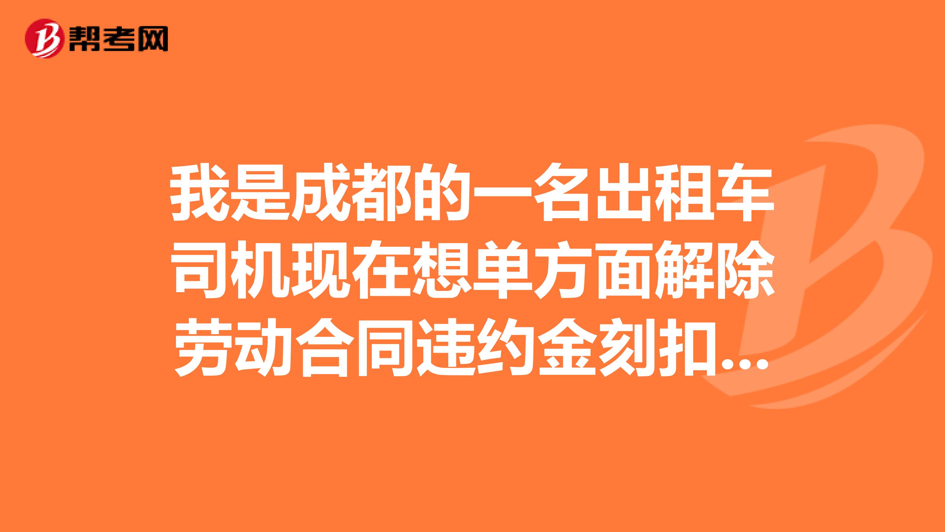 我是成都的一名出租车司机现在想单方面解除劳动合同违约金刻扣多少