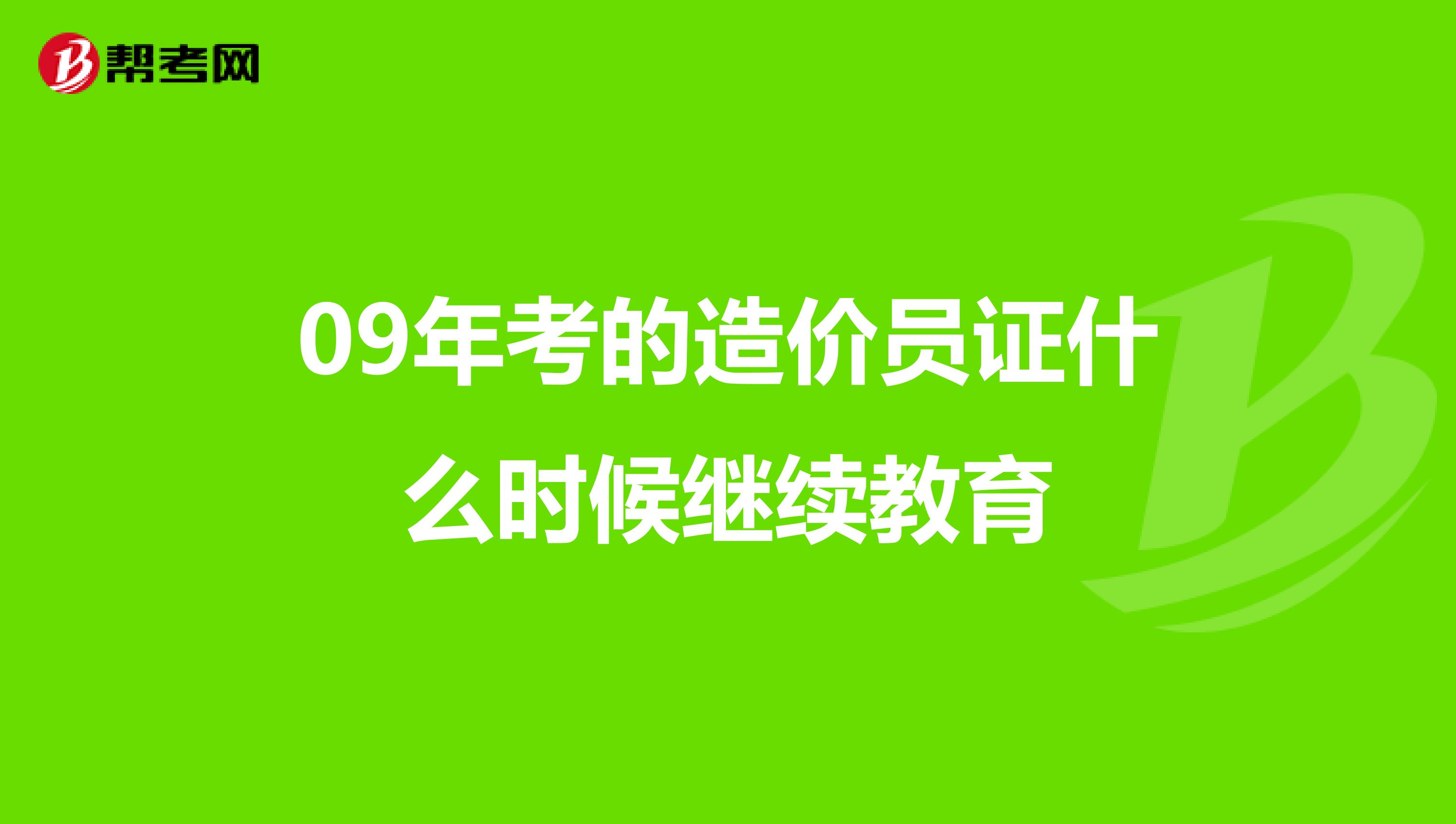 09年考的造价员证什么时候继续教育