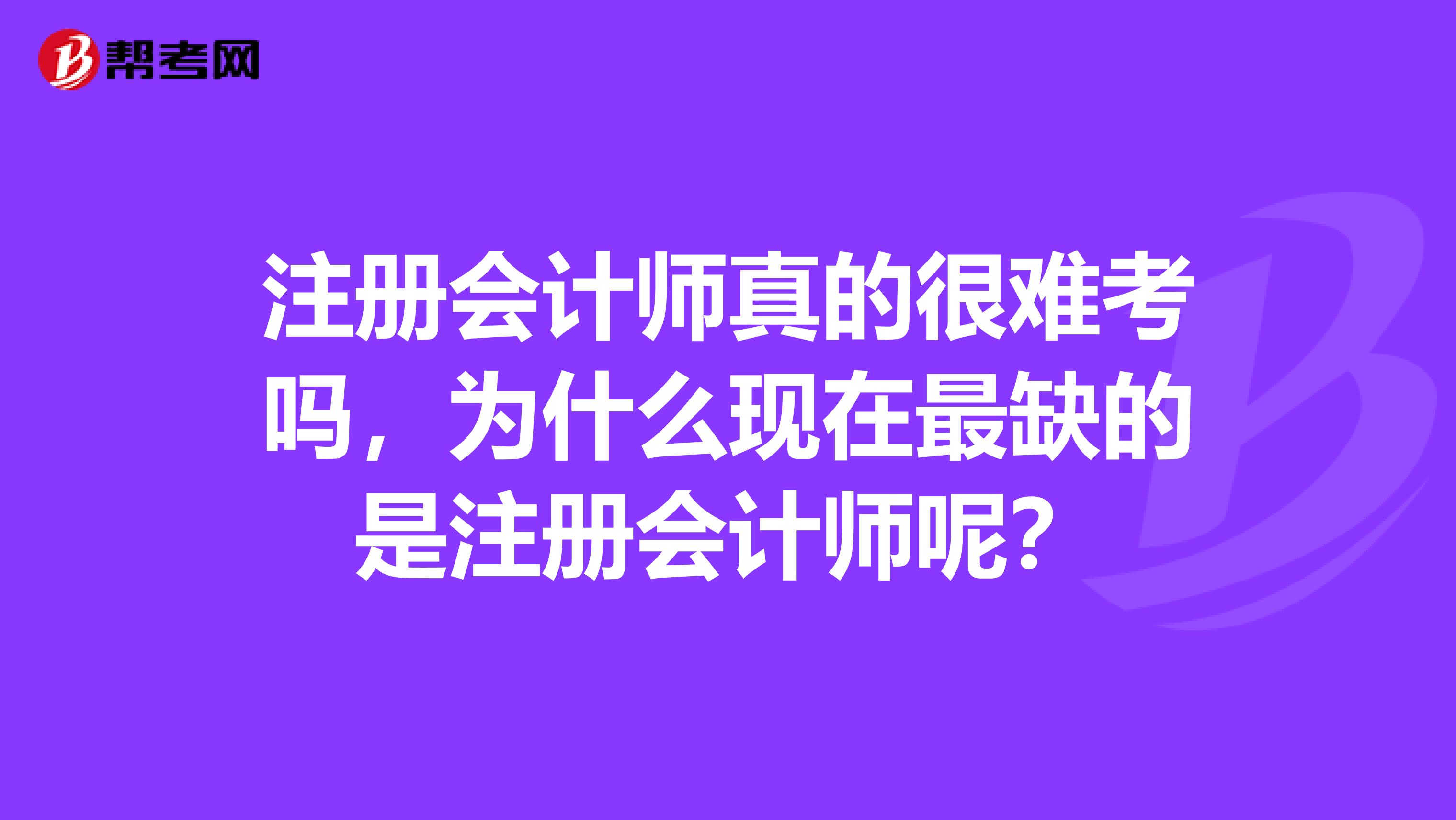 注册会计师真的很难考吗，为什么现在最缺的是注册会计师呢？