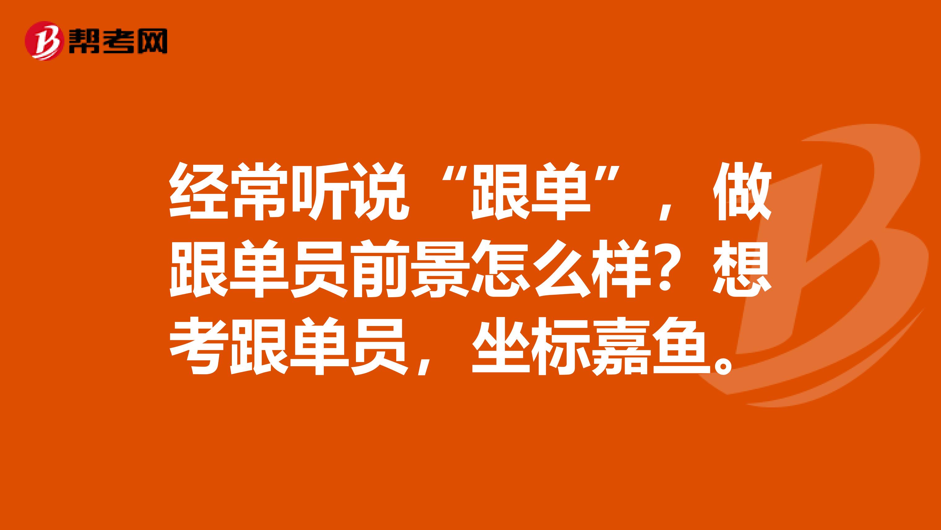 经常听说“跟单”，做跟单员前景怎么样？想考跟单员，坐标嘉鱼。