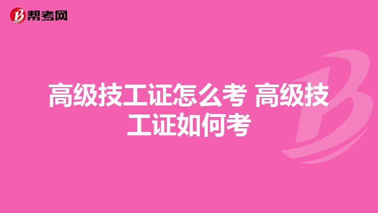 高级技工证怎么考 高级技工证如何考