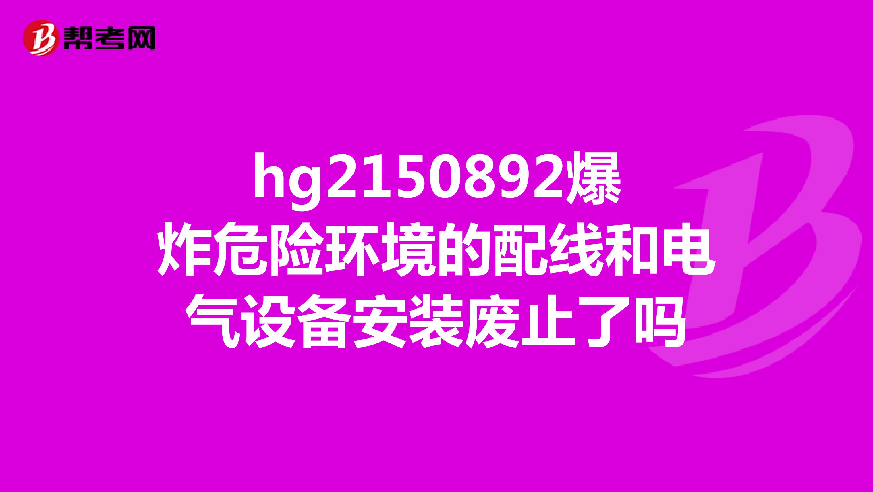 hg2150892爆炸危险环境的配线和电气设备安装废止了吗