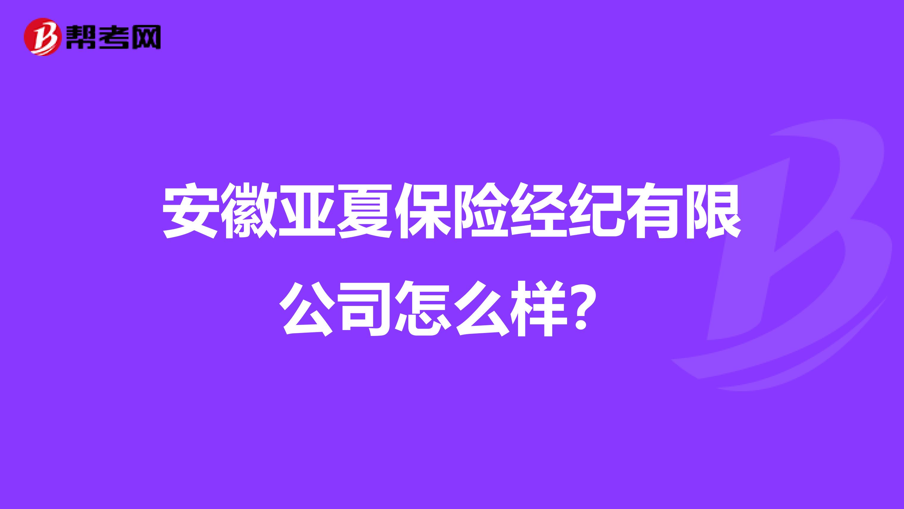 安徽亚夏保险经纪有限公司怎么样？