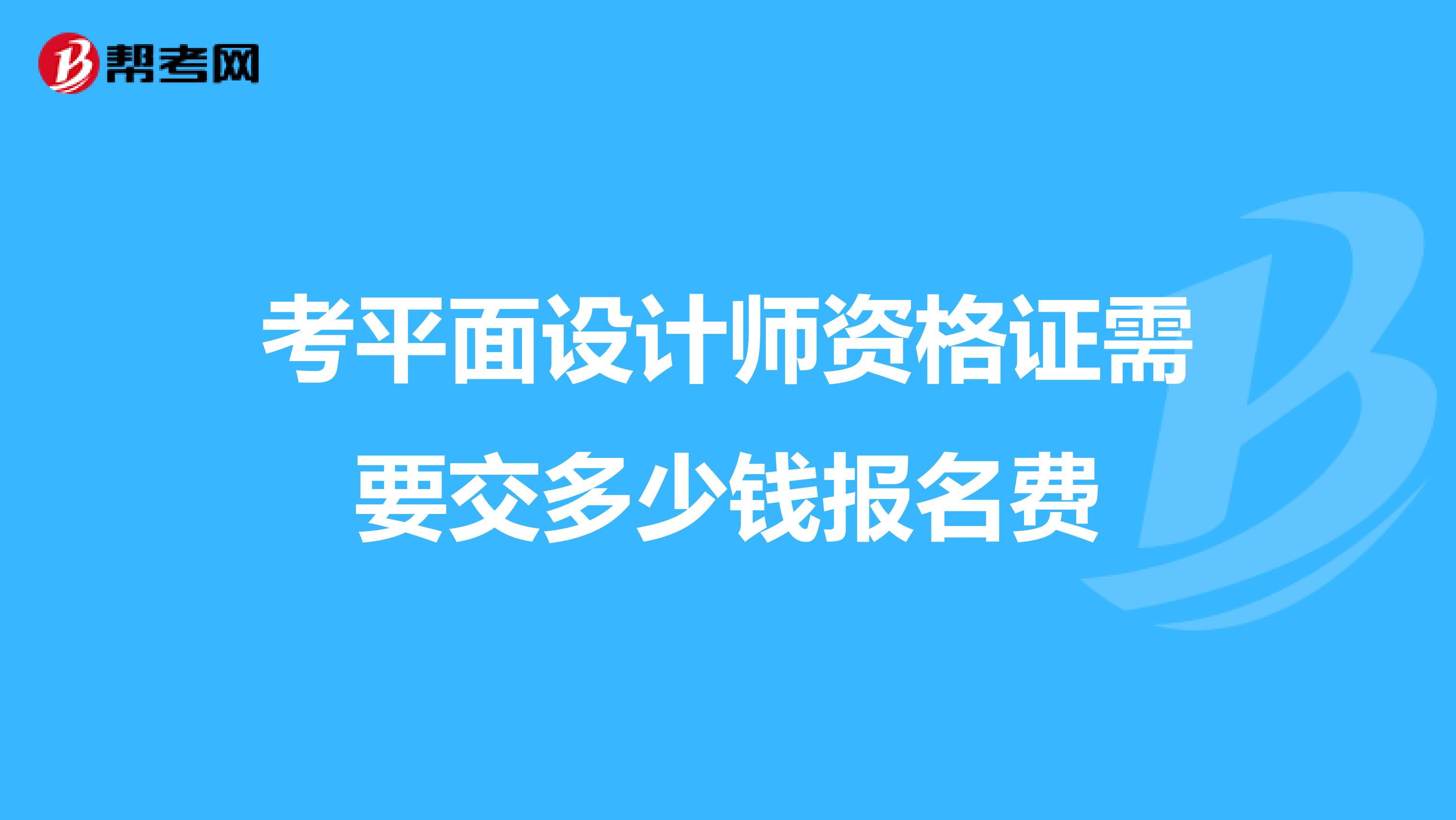考平面设计师资格证需要交多少钱报名费