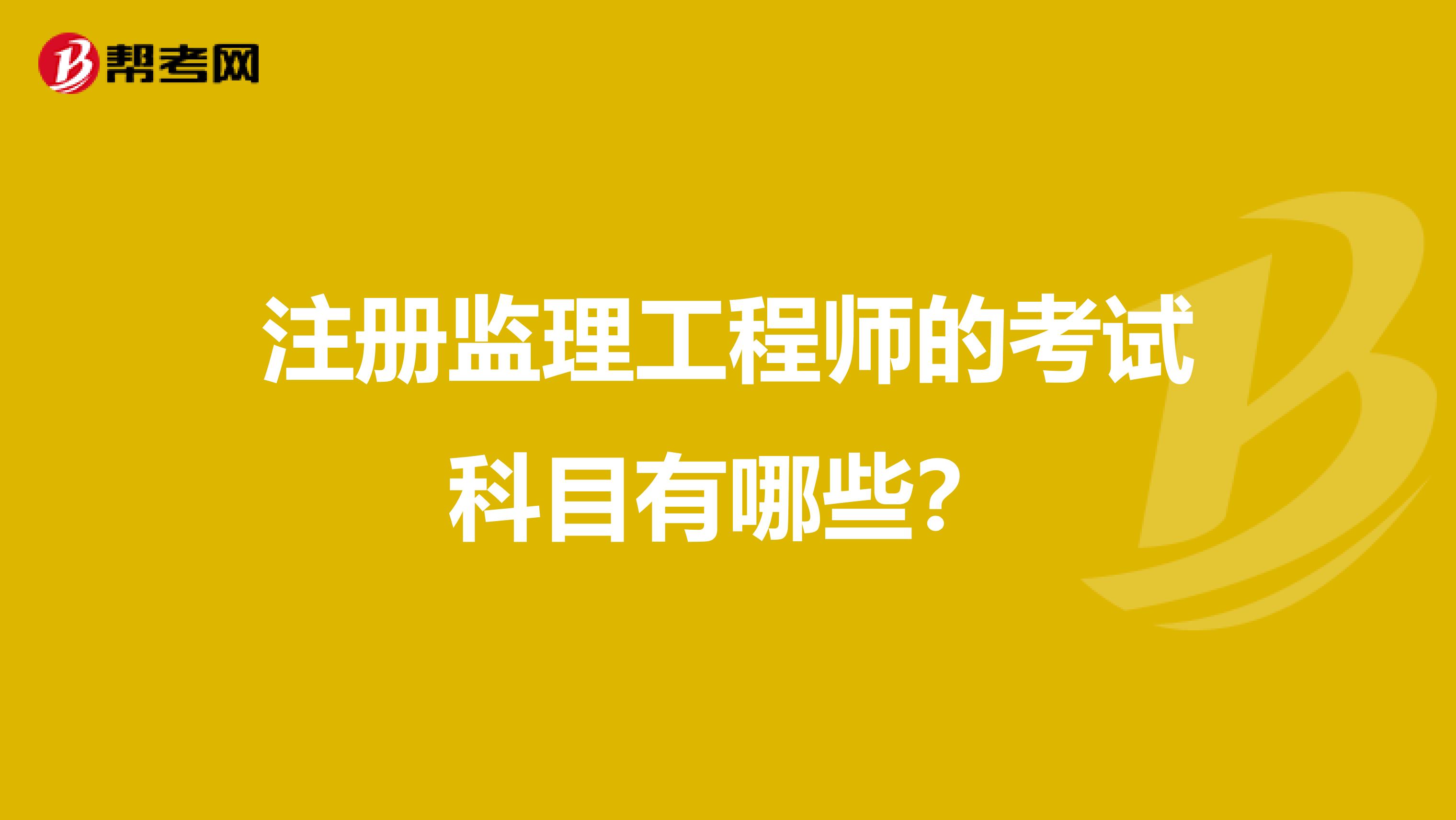 注冊監(jiān)理工程師的考試科目有哪些？