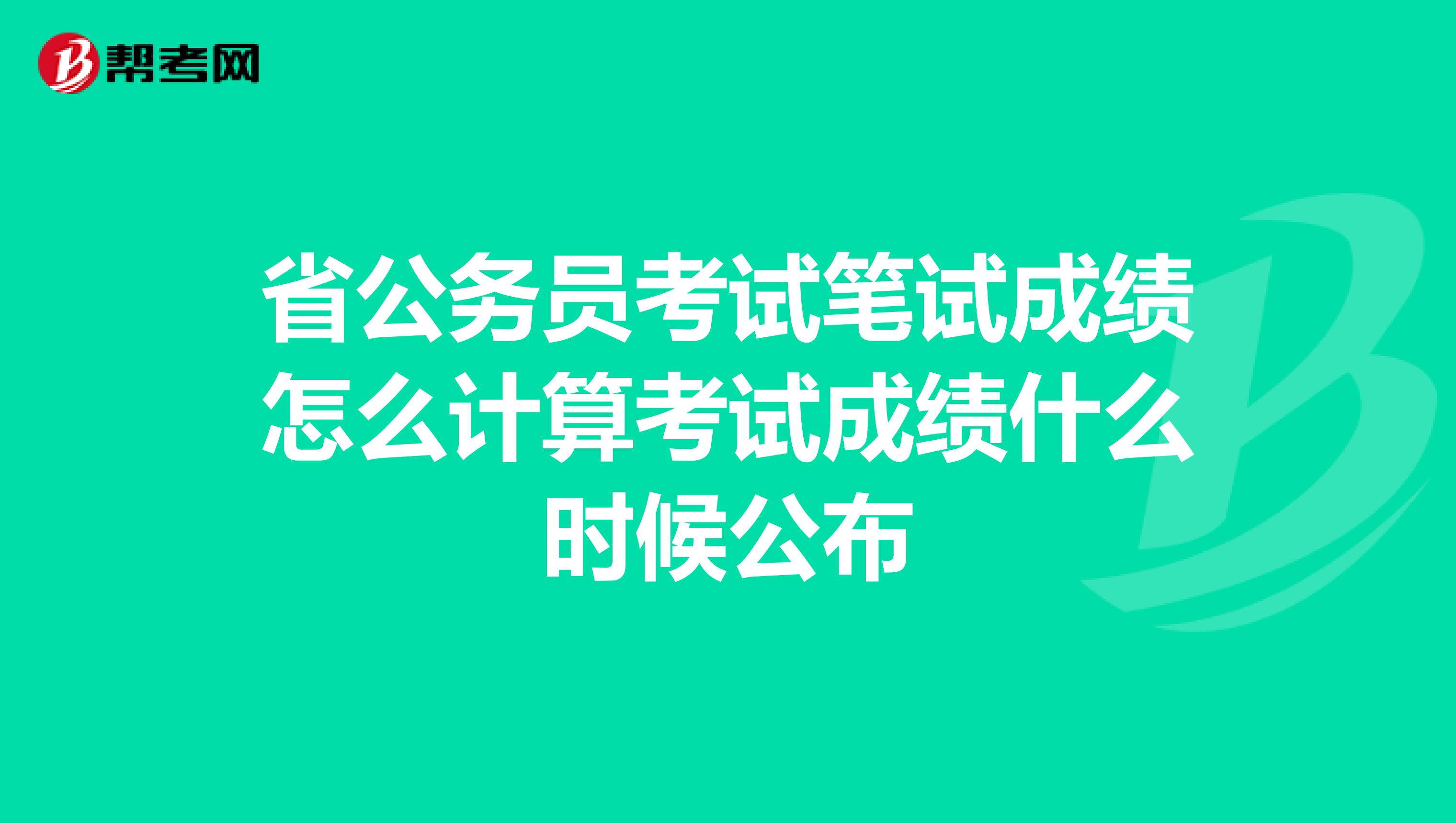 省公务员考试笔试成绩怎么计算考试成绩什么时候公布