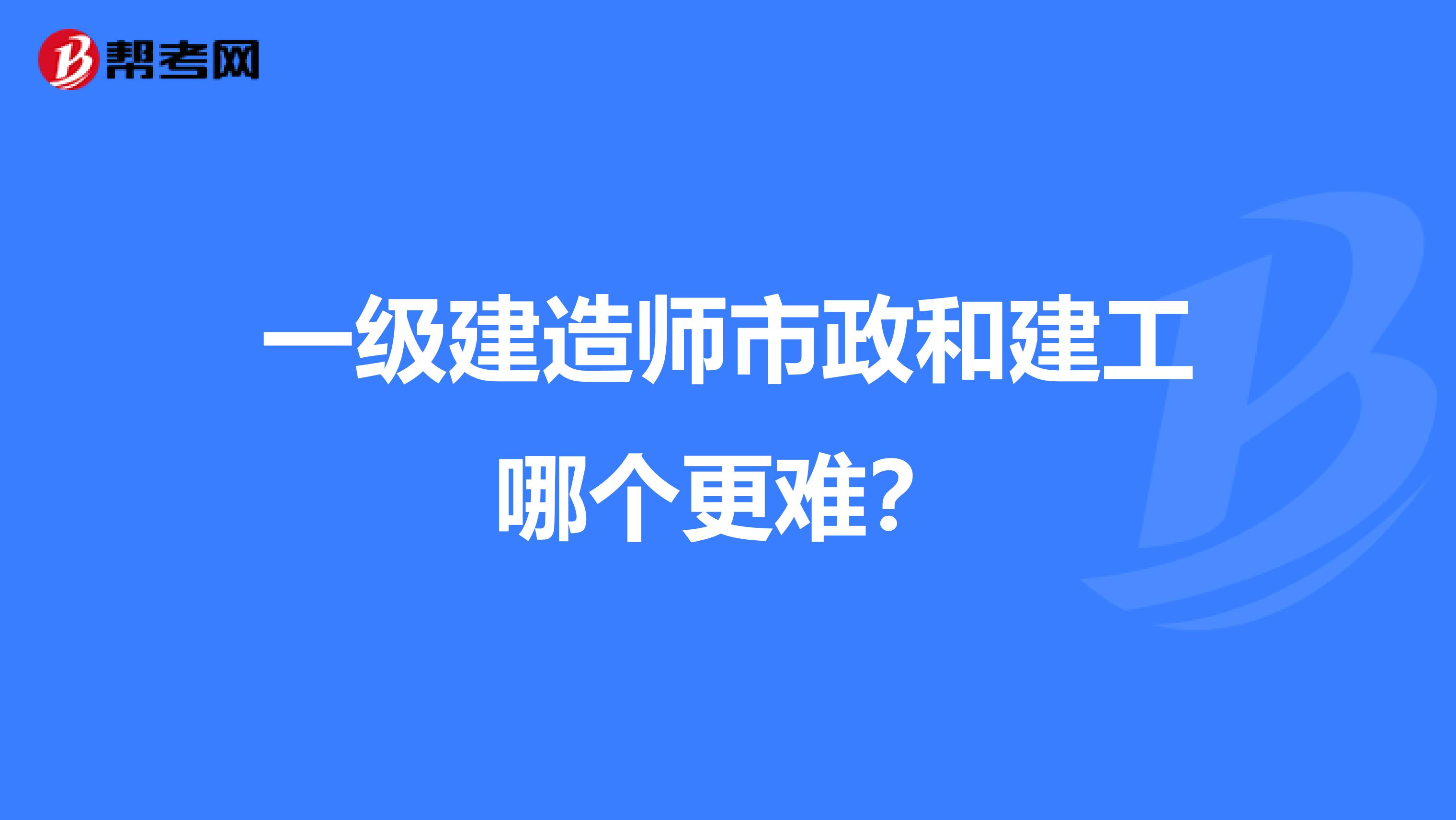 一级建造师市政和建工哪个更难?