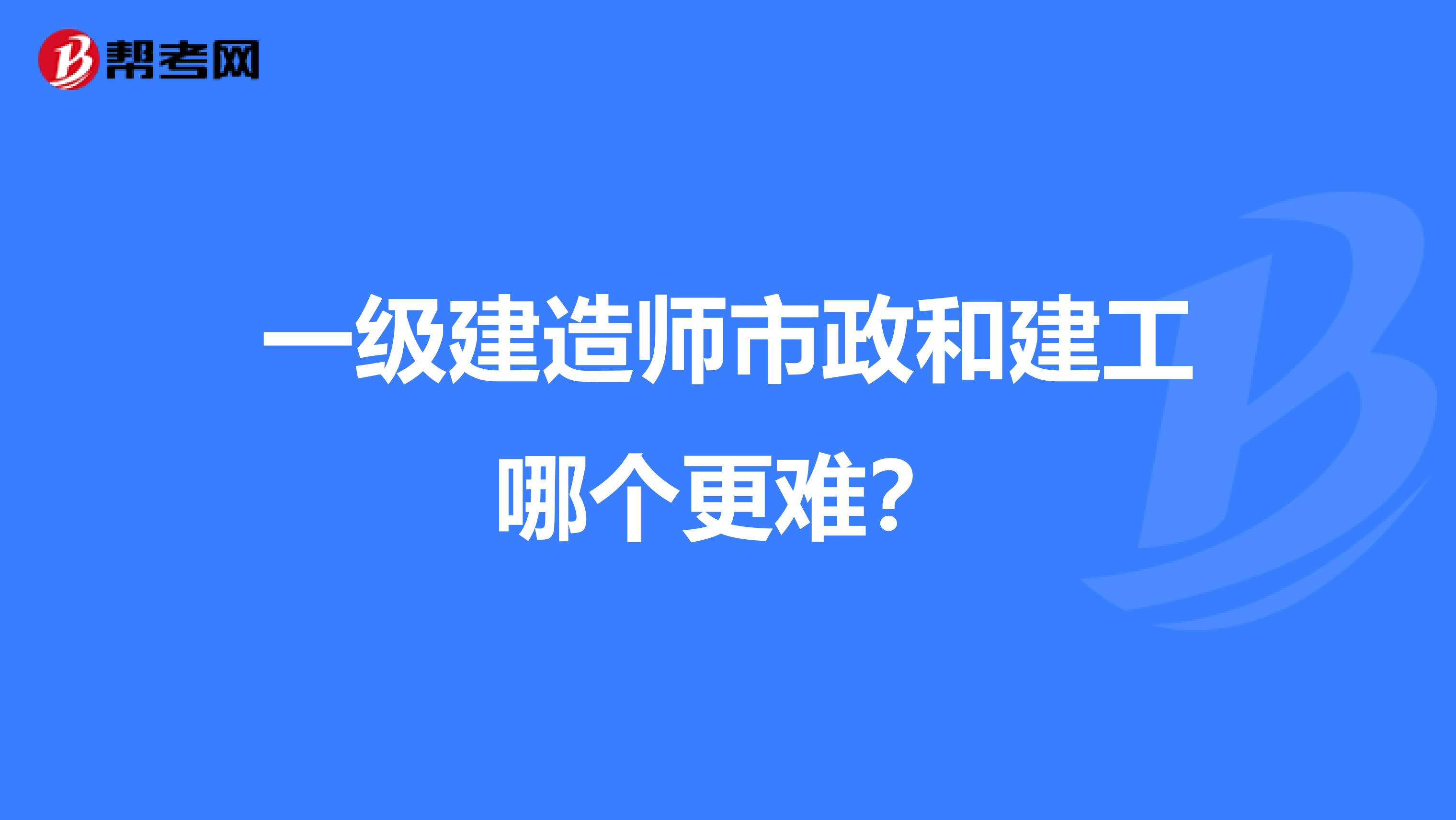 一级建造师市政和建工哪个更难？