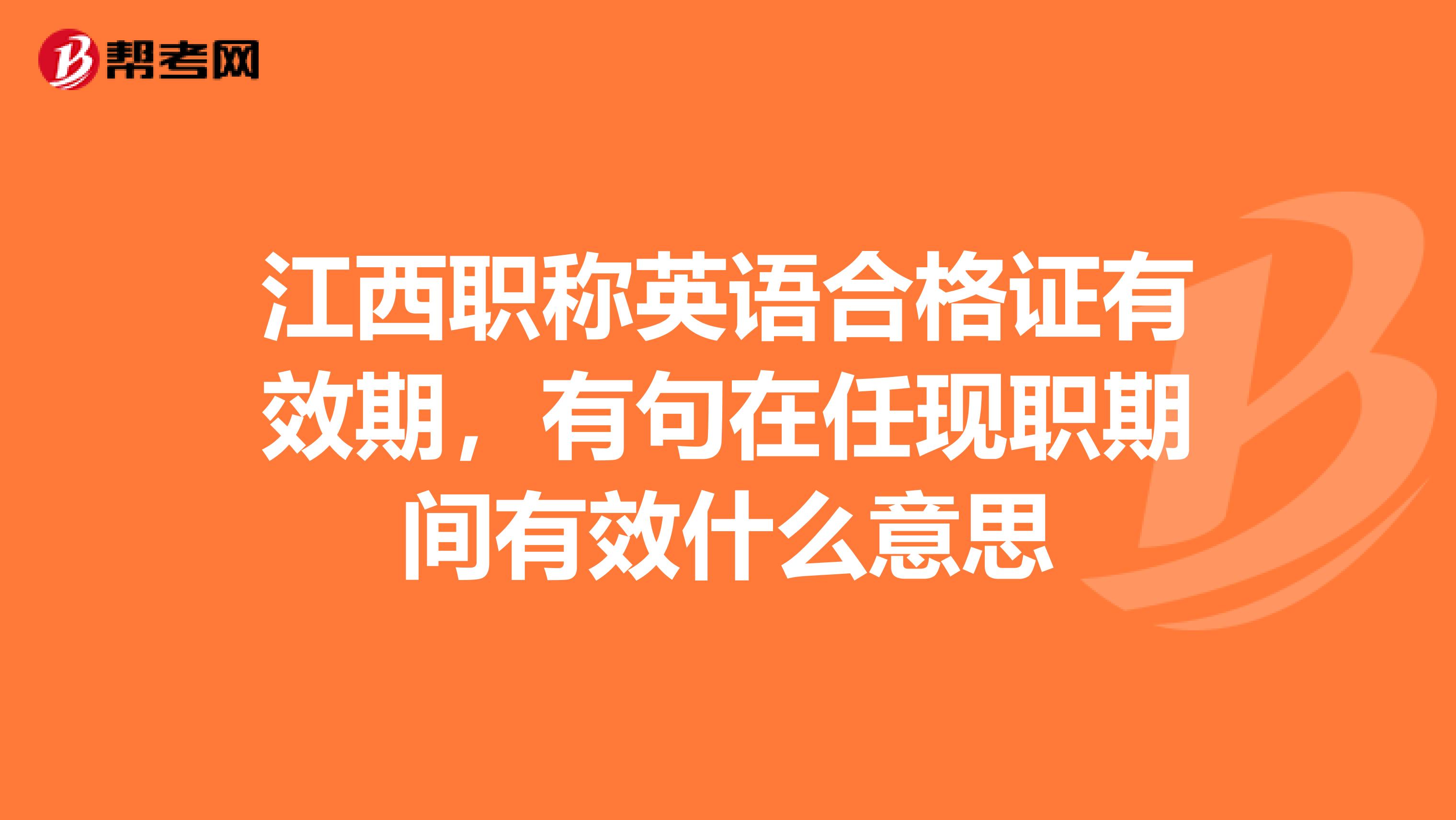 江西职称英语合格证有效期，有句在任现职期间有效什么意思