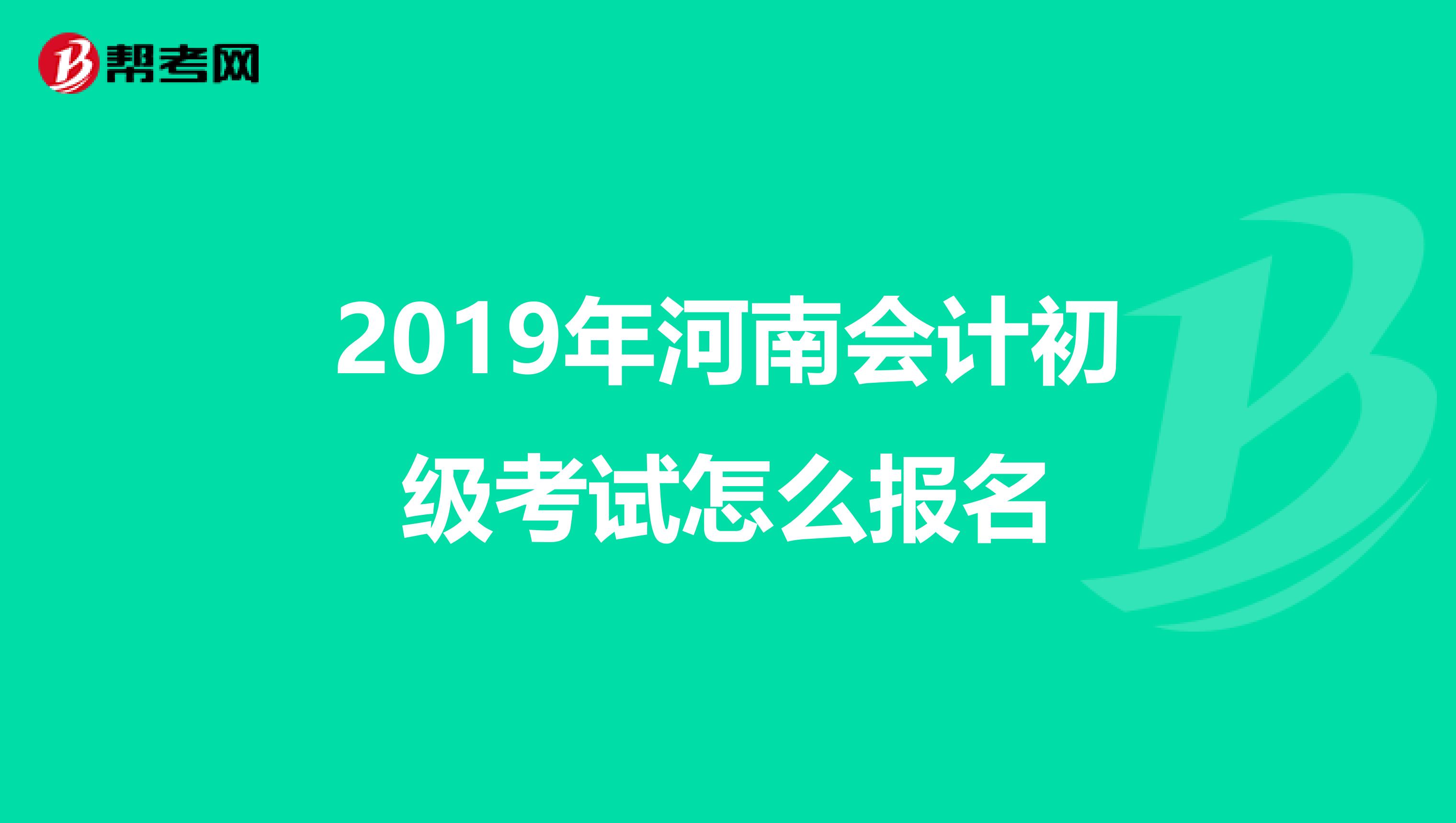 2019年河南会计初级考试怎么报名