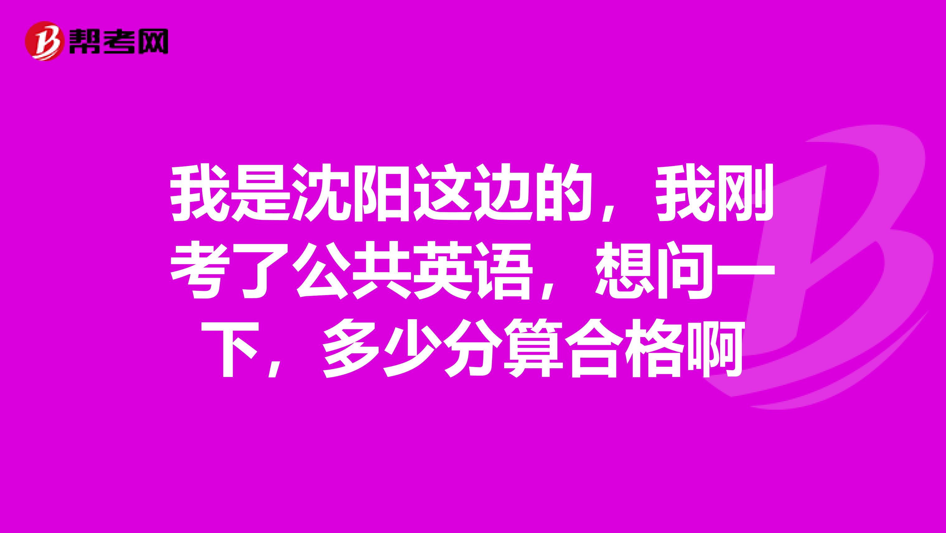 我是沈阳这边的，我刚考了公共英语，想问一下，多少分算合格啊