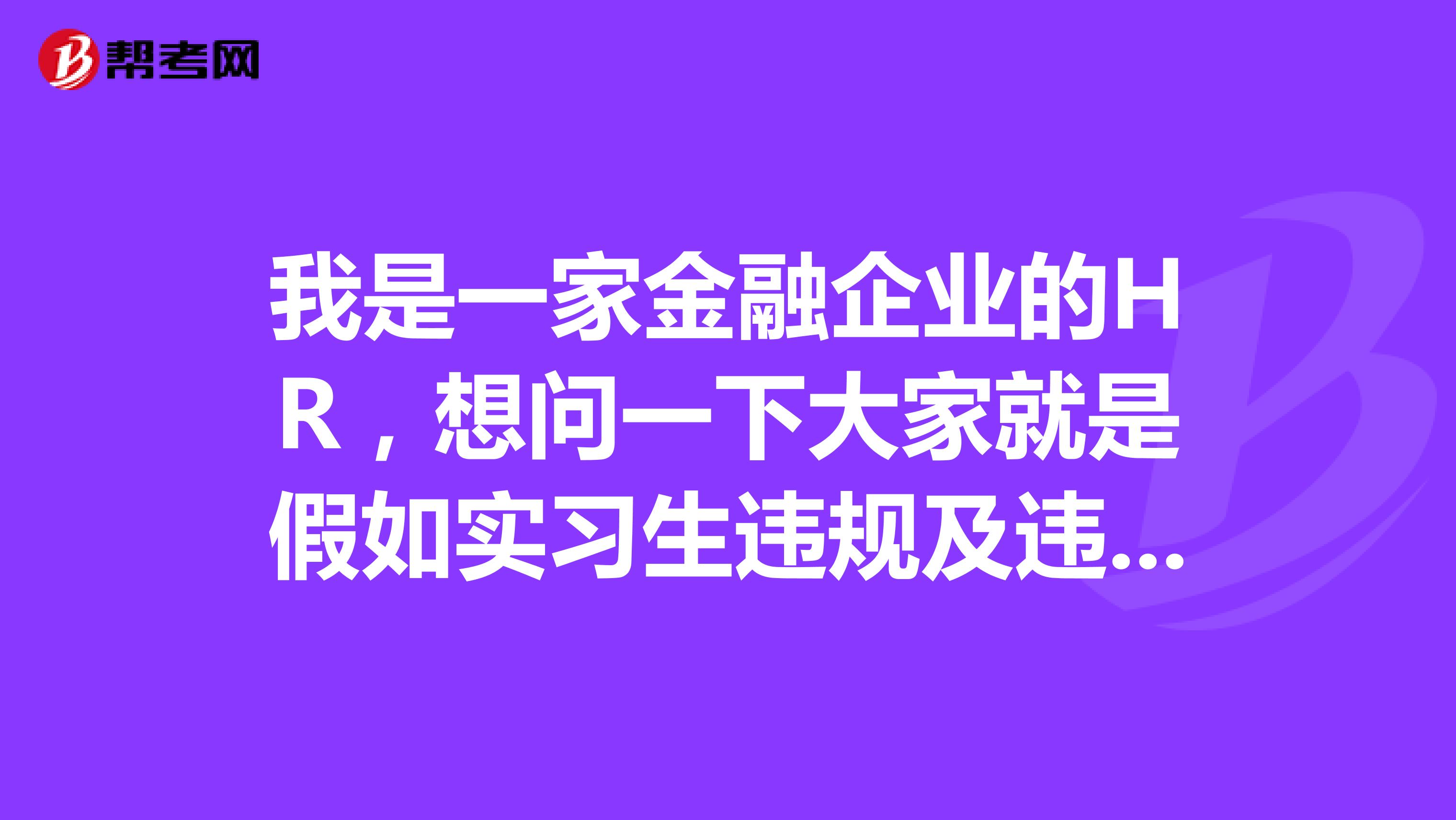 我是一家金融企业的HR，想问一下大家就是假如实习生违规及违约这个风险改怎么处理？