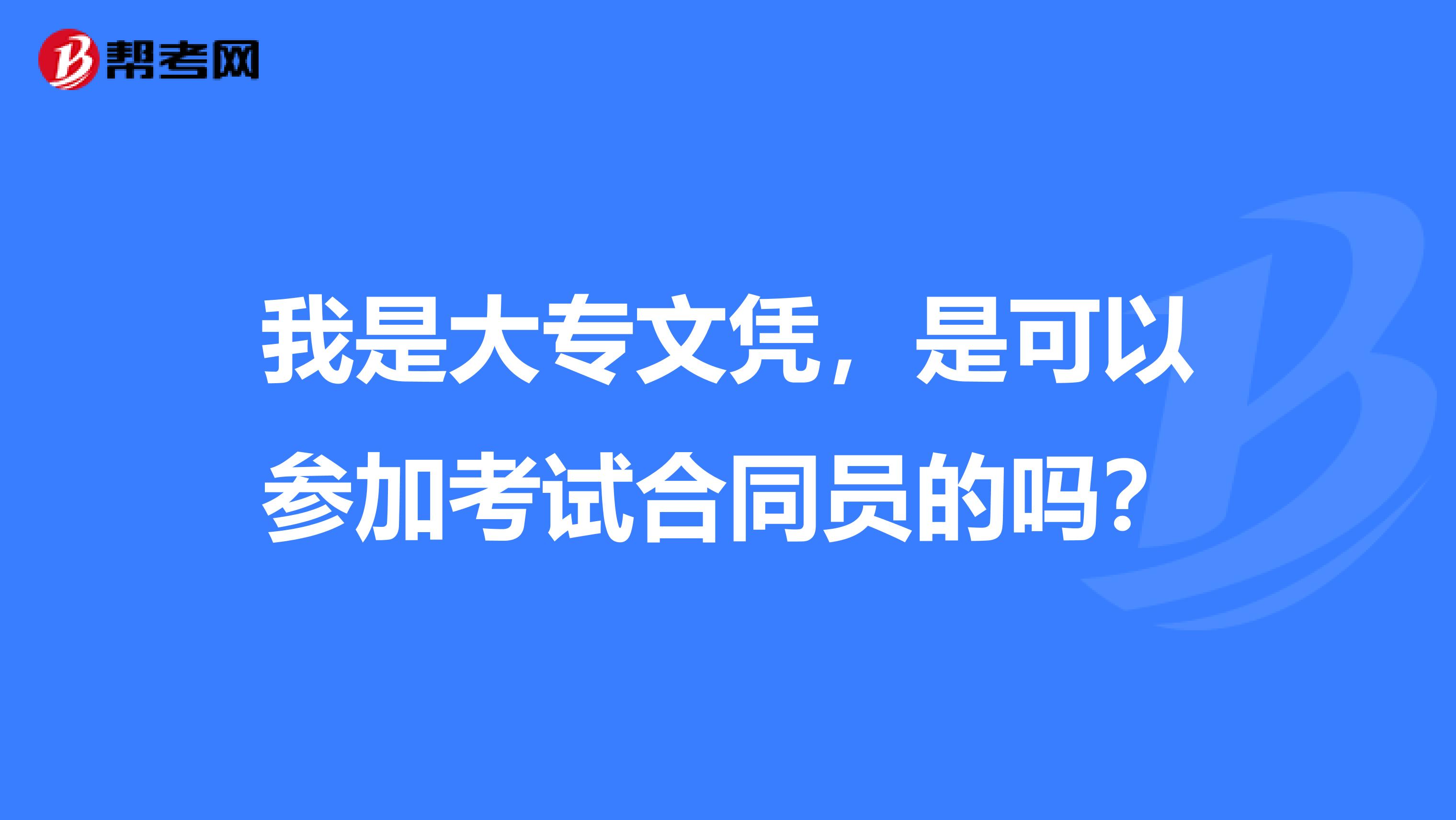 我是大专文凭，是可以参加考试合同员的吗？