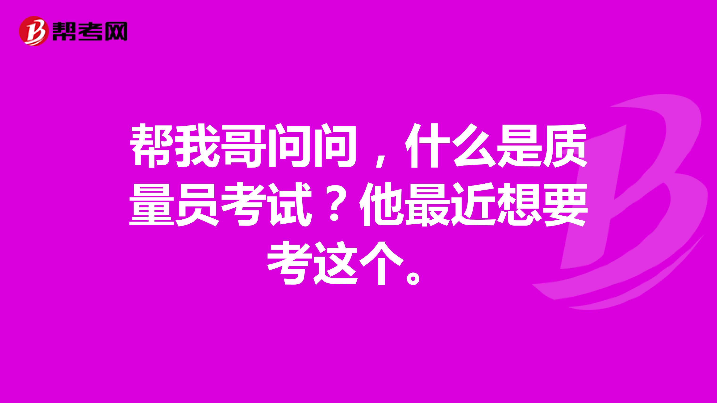 帮我哥问问，什么是质量员考试？他最近想要考这个。