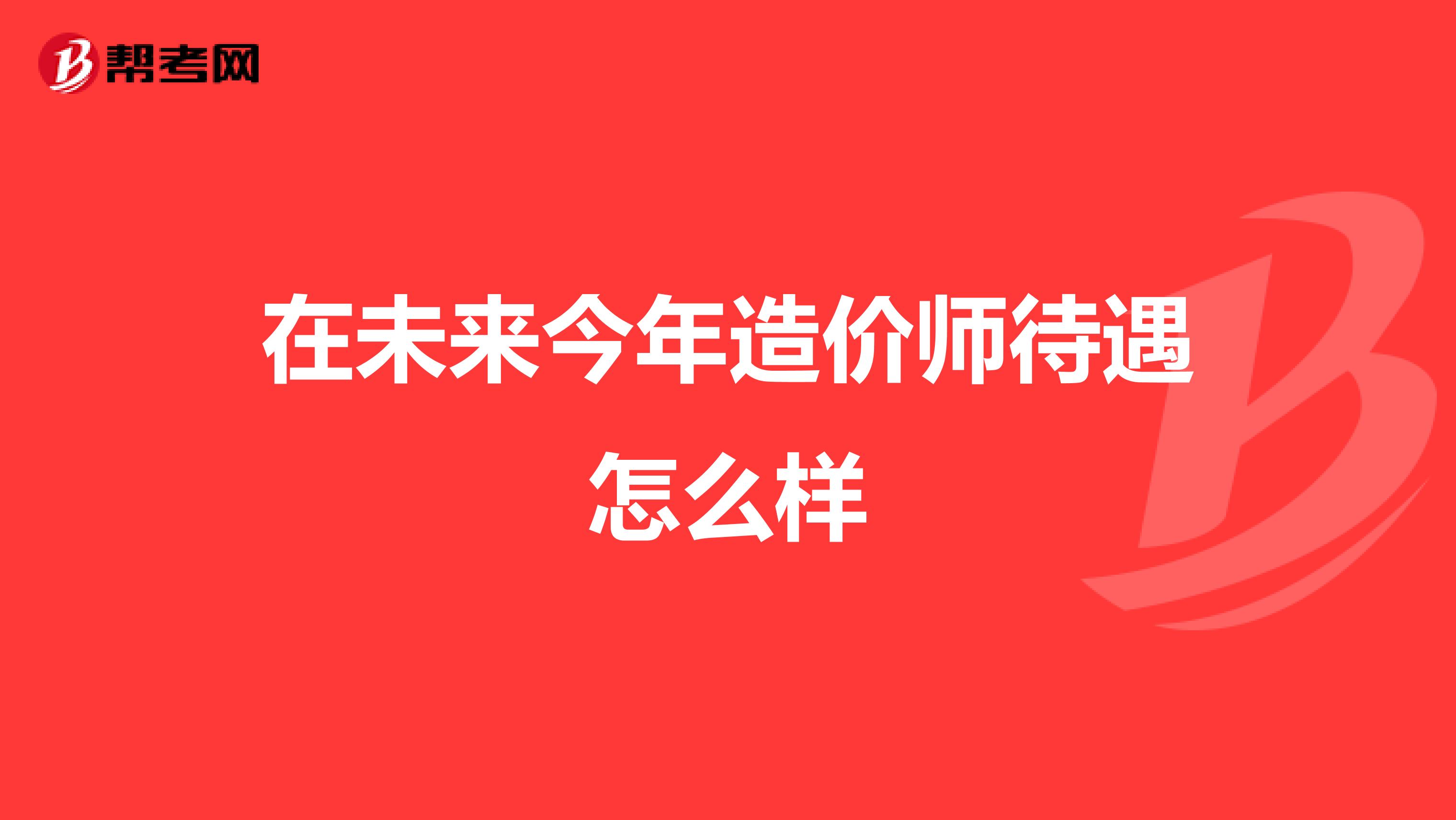 在未来今年造价师待遇怎么样