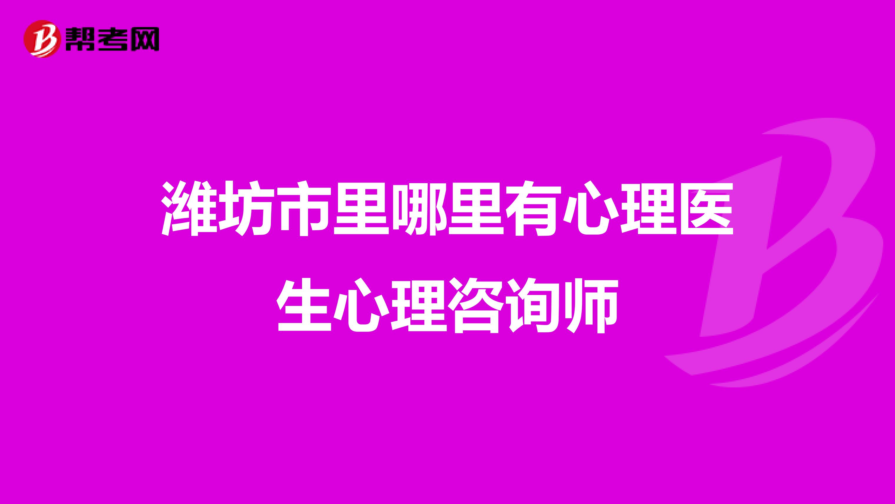 潍坊市里哪里有心理医生心理咨询师