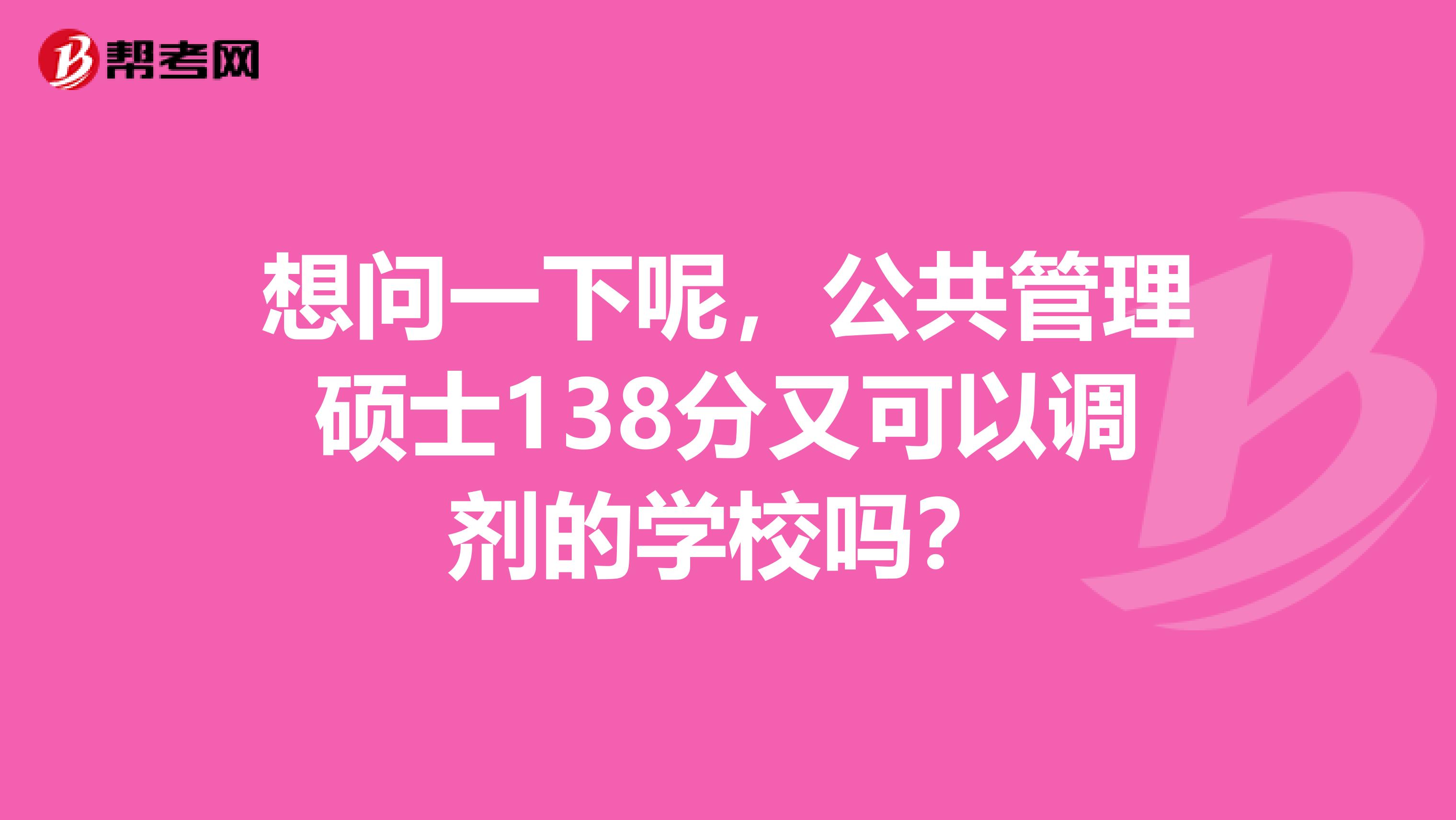 想问一下呢，公共管理硕士138分又可以调剂的学校吗？