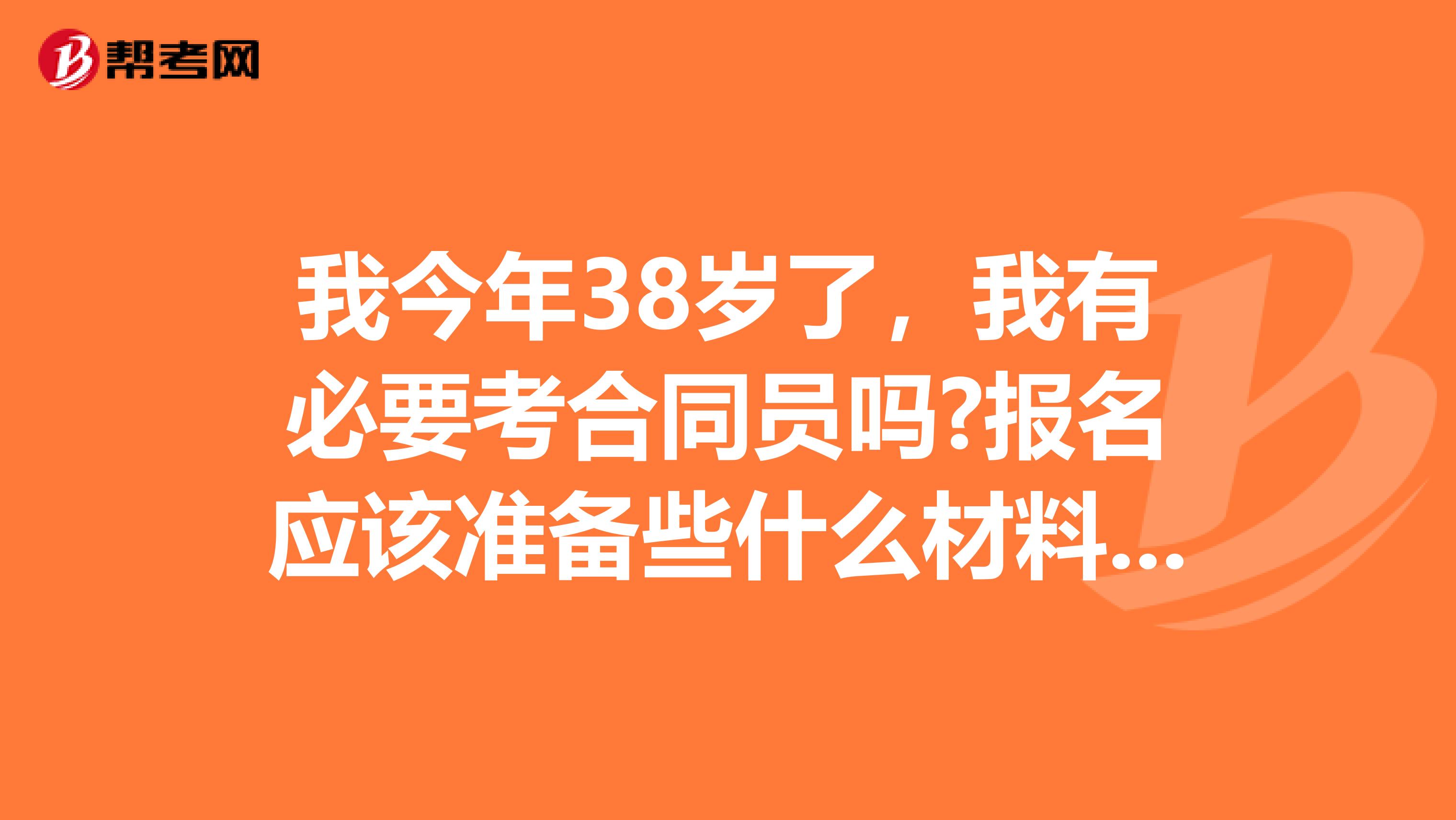 我今年38岁了，我有必要考合同员吗?报名应该准备些什么材料呢？