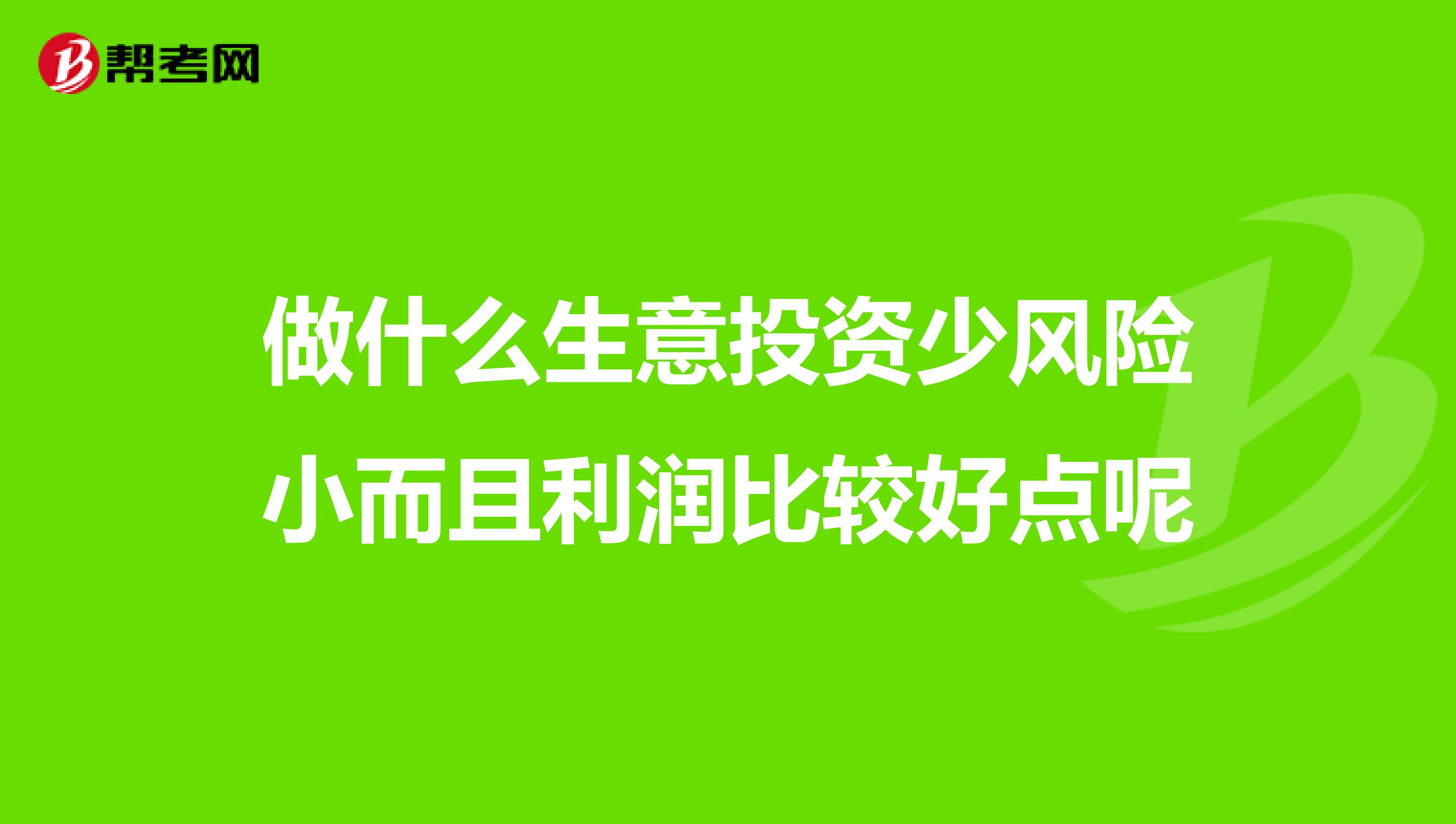 做什么生意投资少风险小而且利润比较好点呢