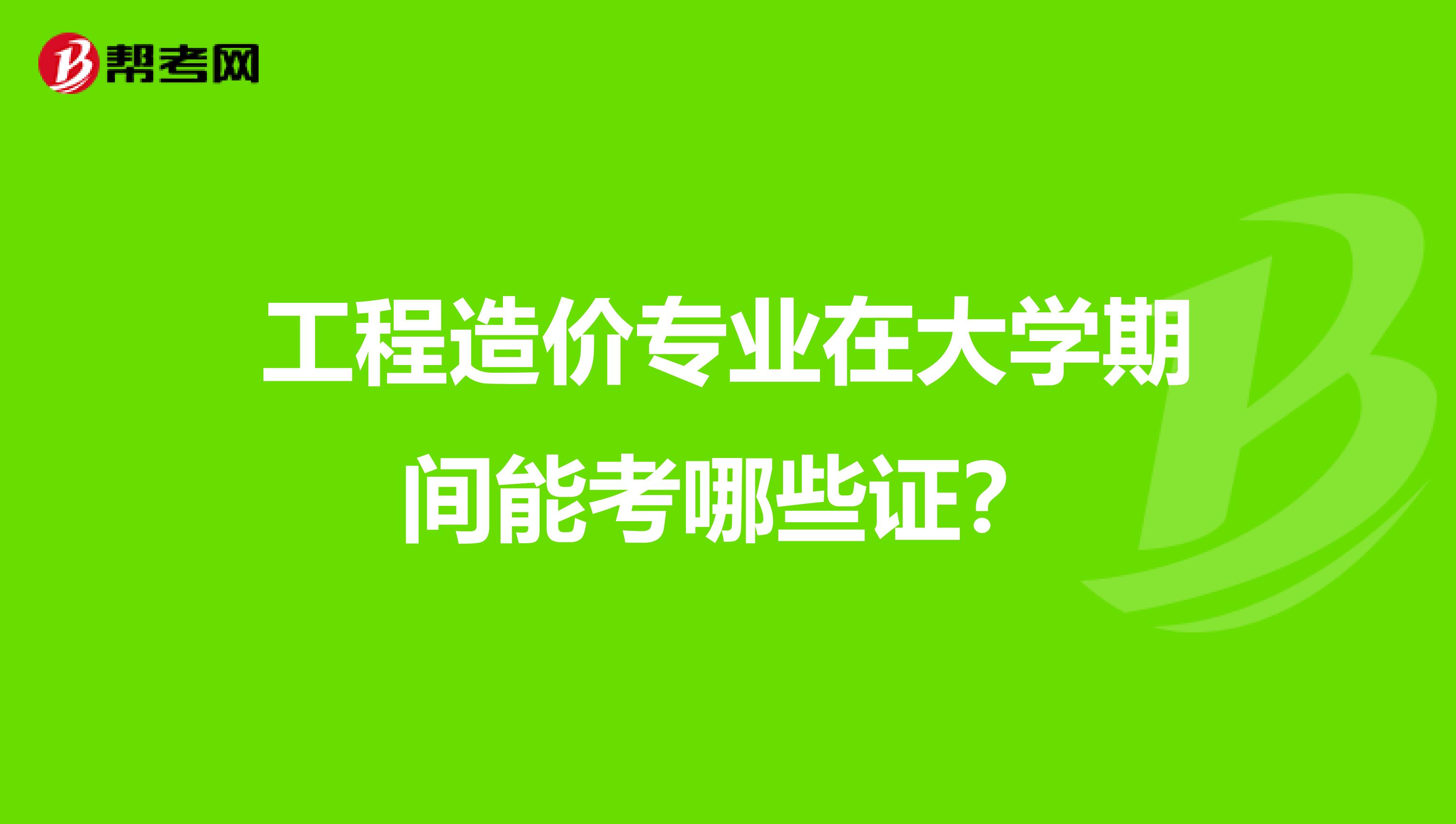 工程造价专业在大学期间能考哪些证？