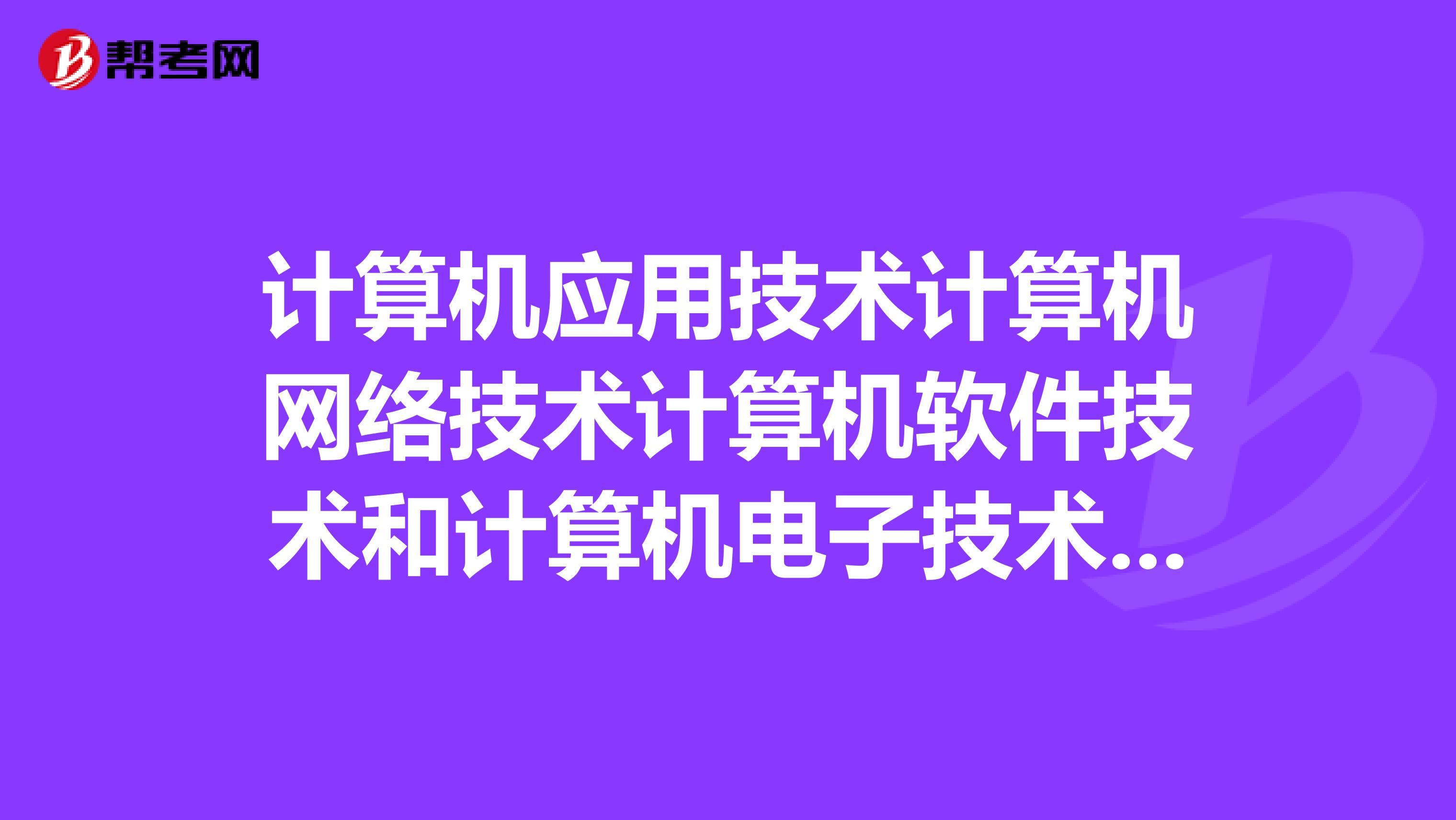 计算机应用技术计算机网络技术计算机软件技术和计算机电子技术,有哪些不同,具体一些,谢谢